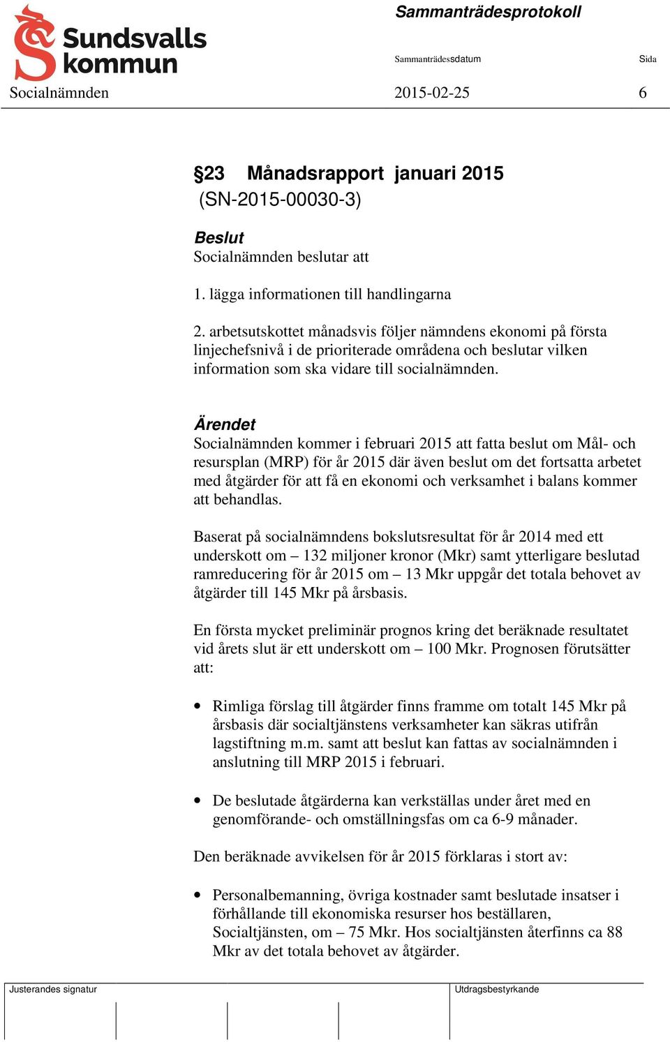 Socialnämnden kommer i februari 2015 att fatta beslut om Mål- och resursplan (MRP) för år 2015 där även beslut om det fortsatta arbetet med åtgärder för att få en ekonomi och verksamhet i balans