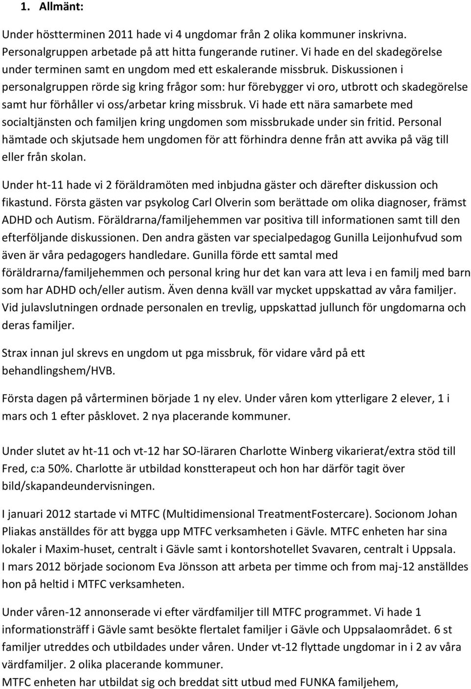 Diskussionen i personalgruppen rörde sig kring frågor som: hur förebygger vi oro, utbrott och skadegörelse samt hur förhåller vi oss/arbetar kring missbruk.