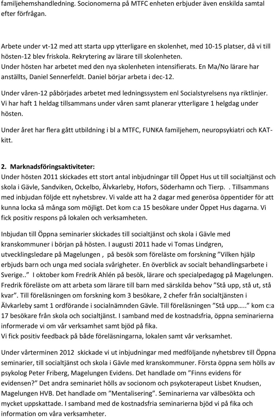 Under hösten har arbetet med den nya skolenheten intensifierats. En Ma/No lärare har anställts, Daniel Sennerfeldt. Daniel börjar arbeta i dec-12.