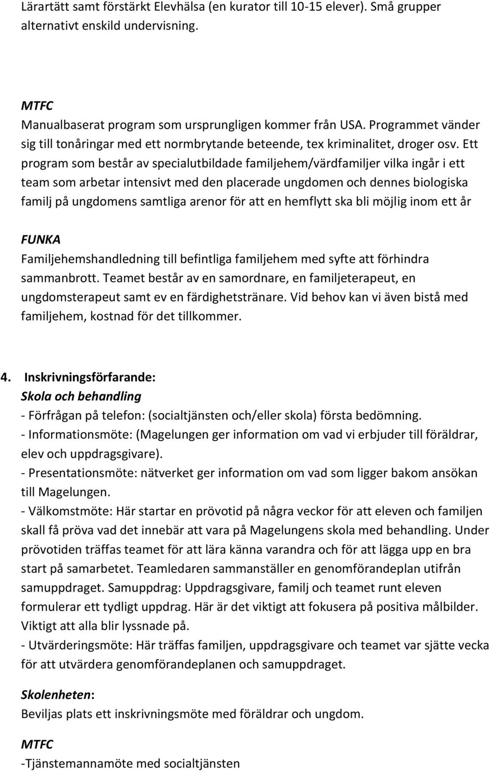 Ett program som består av specialutbildade familjehem/värdfamiljer vilka ingår i ett team som arbetar intensivt med den placerade ungdomen och dennes biologiska familj på ungdomens samtliga arenor