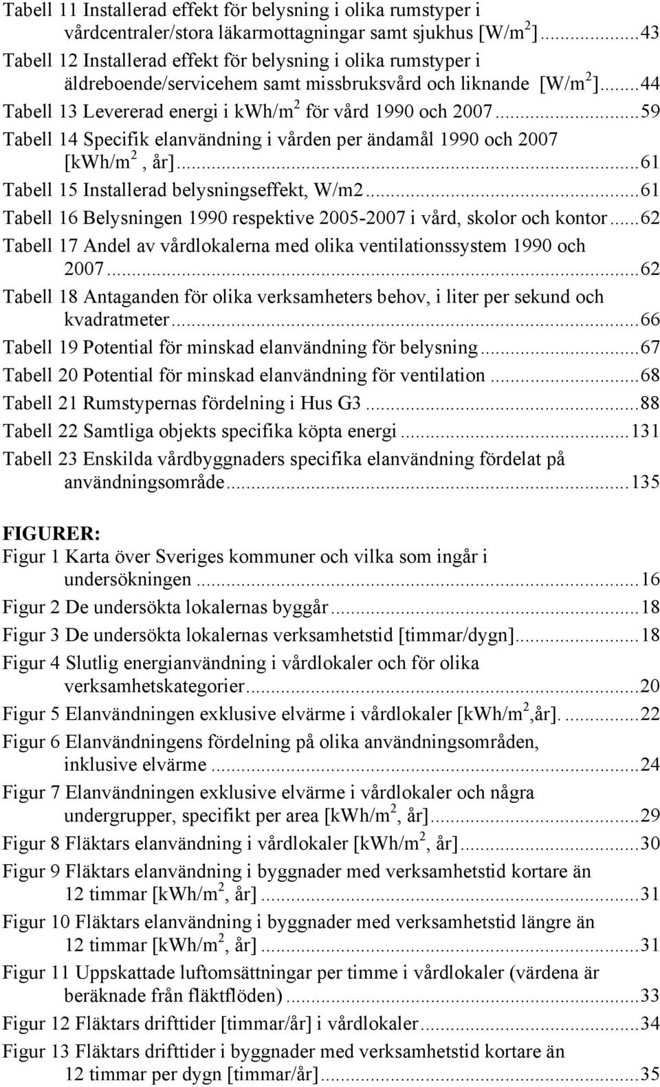 ..59 Tabell 14 Specifik elanvändning i vården per ändamål 1990 och 2007 [kwh/m 2, år]...61 Tabell 15 Installerad belysningseffekt, W/m2.