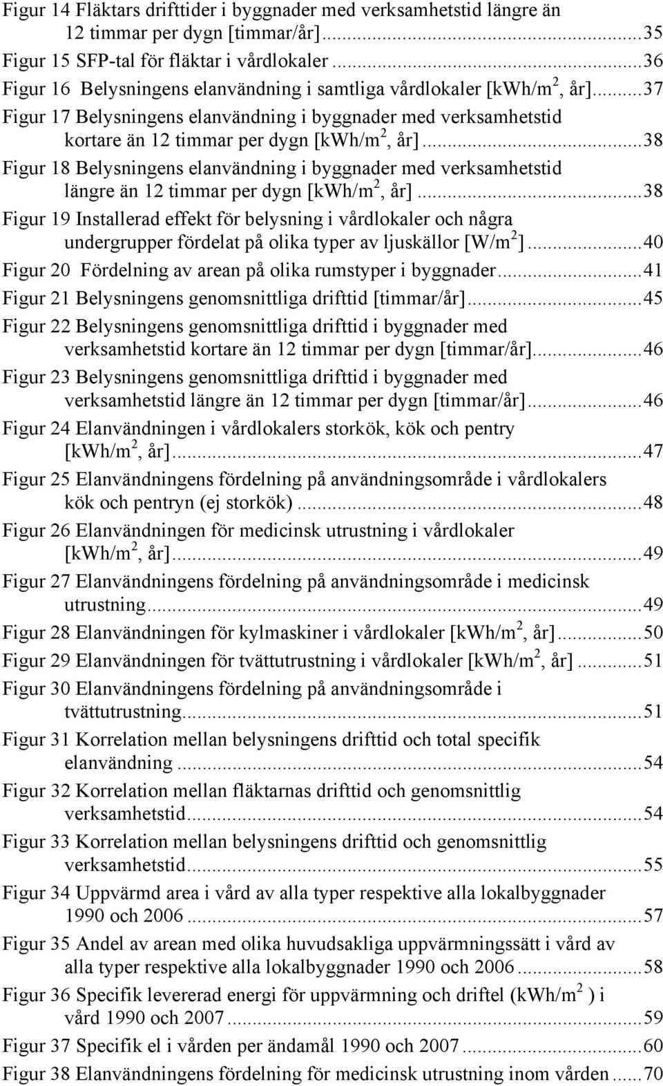 ..38 Figur 18 Belysningens elanvändning i byggnader med verksamhetstid längre än 12 timmar per dygn [kwh/m 2, år].