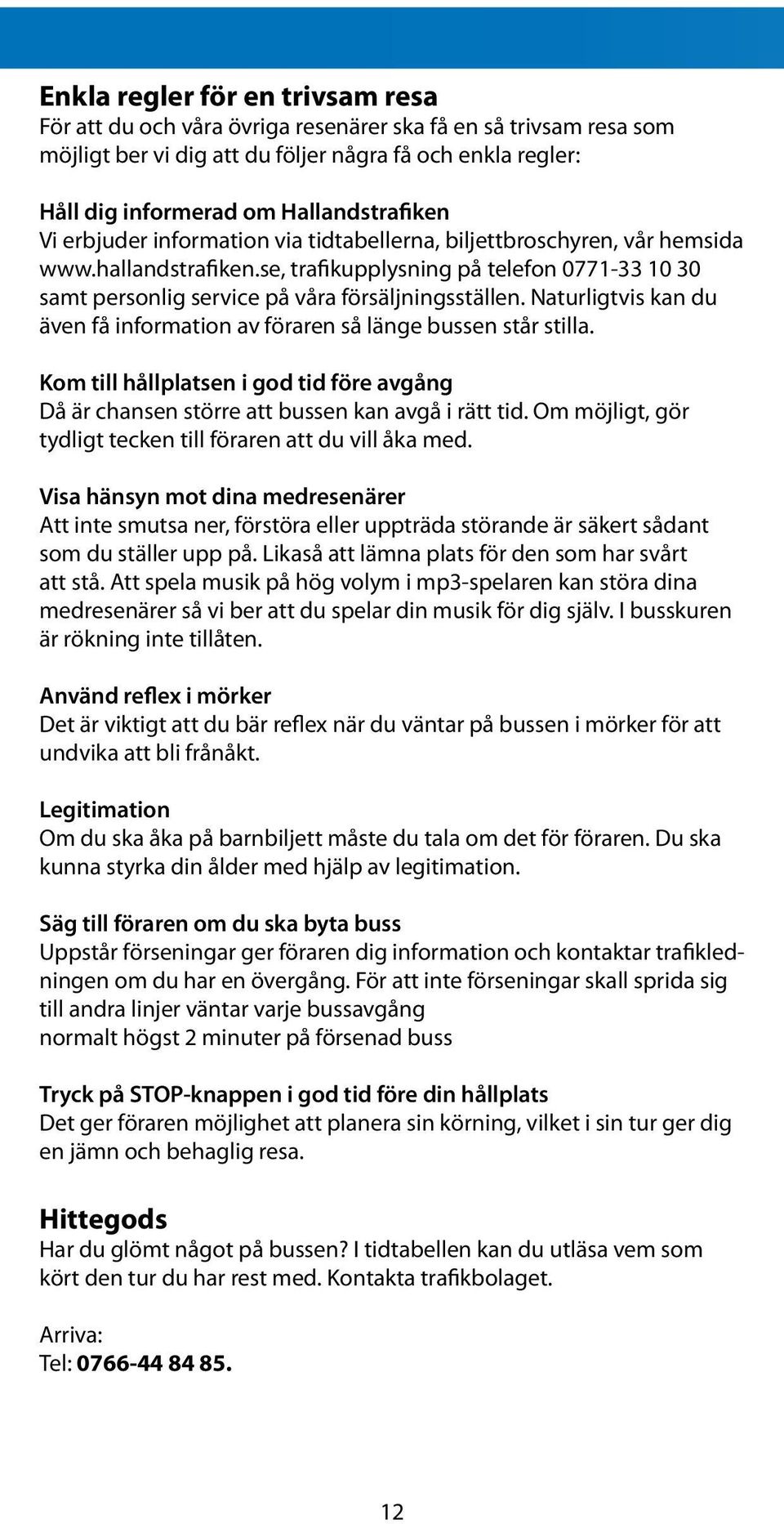 Naturligtvis kan du även få information av föraren så länge bussen står stilla. Kom till hållplatsen i god tid före avgång Då är chansen större att bussen kan avgå i rätt tid.