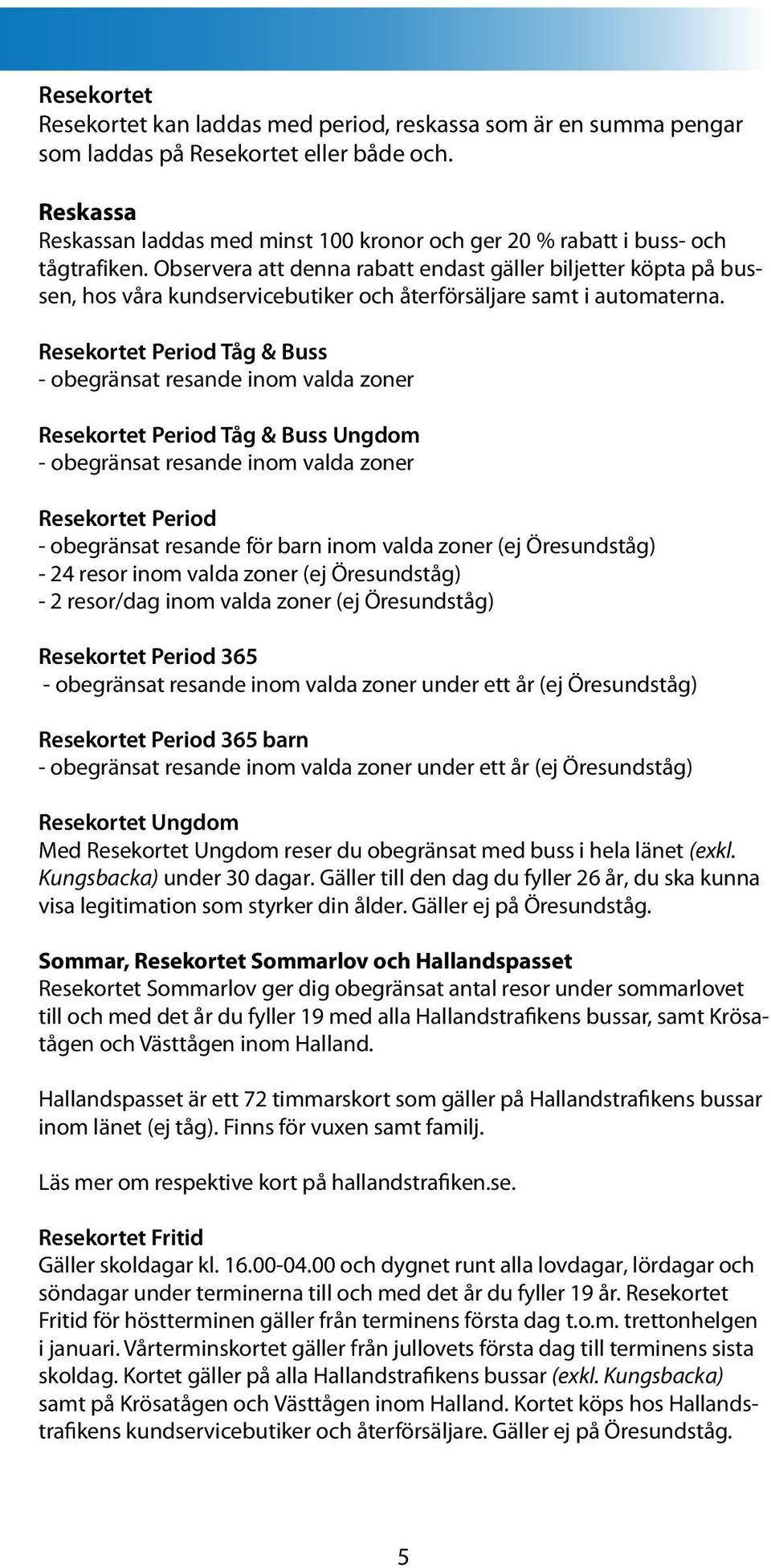 Observera att denna rabatt endast gäller biljetter köpta på bussen, hos våra kundservicebutiker och återförsäljare samt i automaterna.