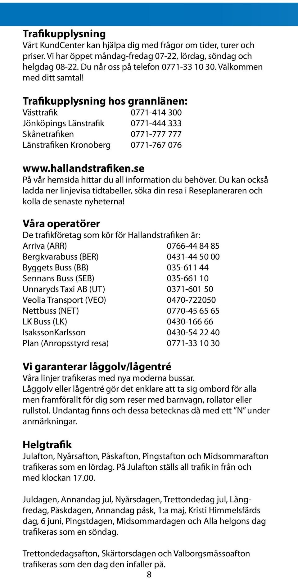 hallandstrafiken.se På vår hemsida hittar du all information du behöver. Du kan också ladda ner linjevisa tidtabeller, söka din resa i Reseplaneraren och kolla de senaste nyheterna!