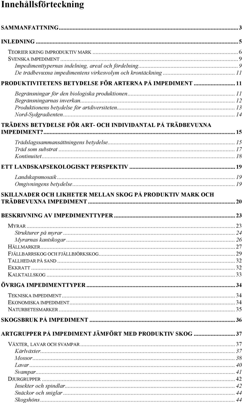 .. 11 Begränsningarnas inverkan... 12 Produktionens betydelse för artdiversiteten... 13 Nord-Sydgradienten... 14 TRÄDENS BETYDELSE FÖR ART- OCH INDIVIDANTAL PÅ TRÄDBEVUXNA IMPEDIMENT?