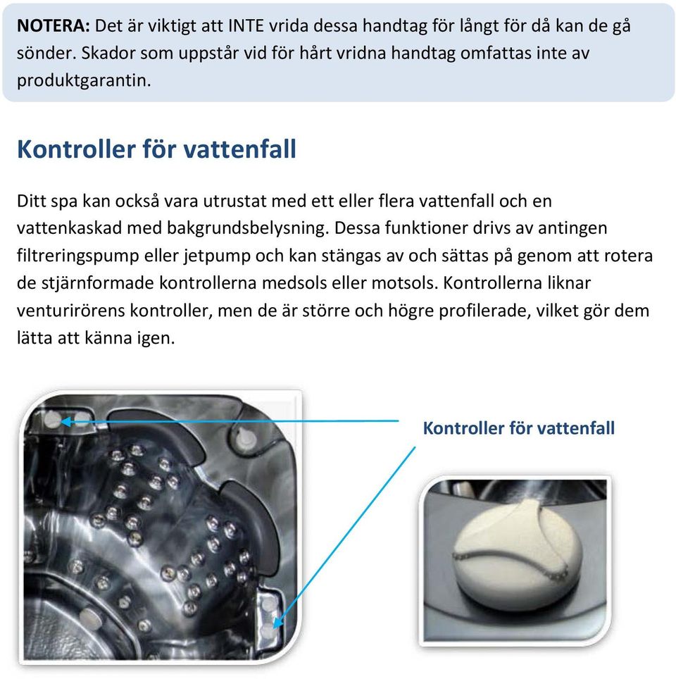 Kontroller för vattenfall Ditt spa kan också vara utrustat med ett eller flera vattenfall och en vattenkaskad med bakgrundsbelysning.