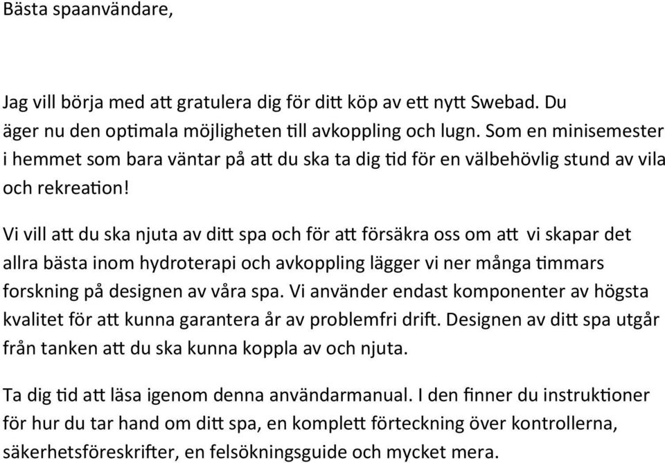 Vi vill att du ska njuta av ditt spa och för att försäkra oss om att vi skapar det allra bästa inom hydroterapi och avkoppling lägger vi ner många timmars forskning på designen av våra spa.