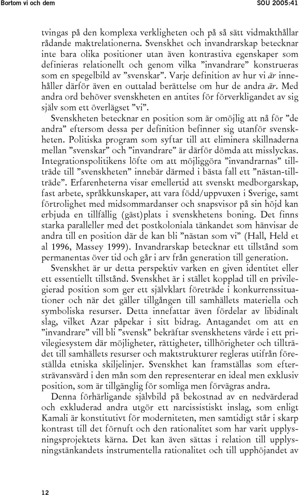 Varje definition av hur vi är innehåller därför även en outtalad berättelse om hur de andra är. Med andra ord behöver svenskheten en antites för förverkligandet av sig själv som ett överlägset vi.