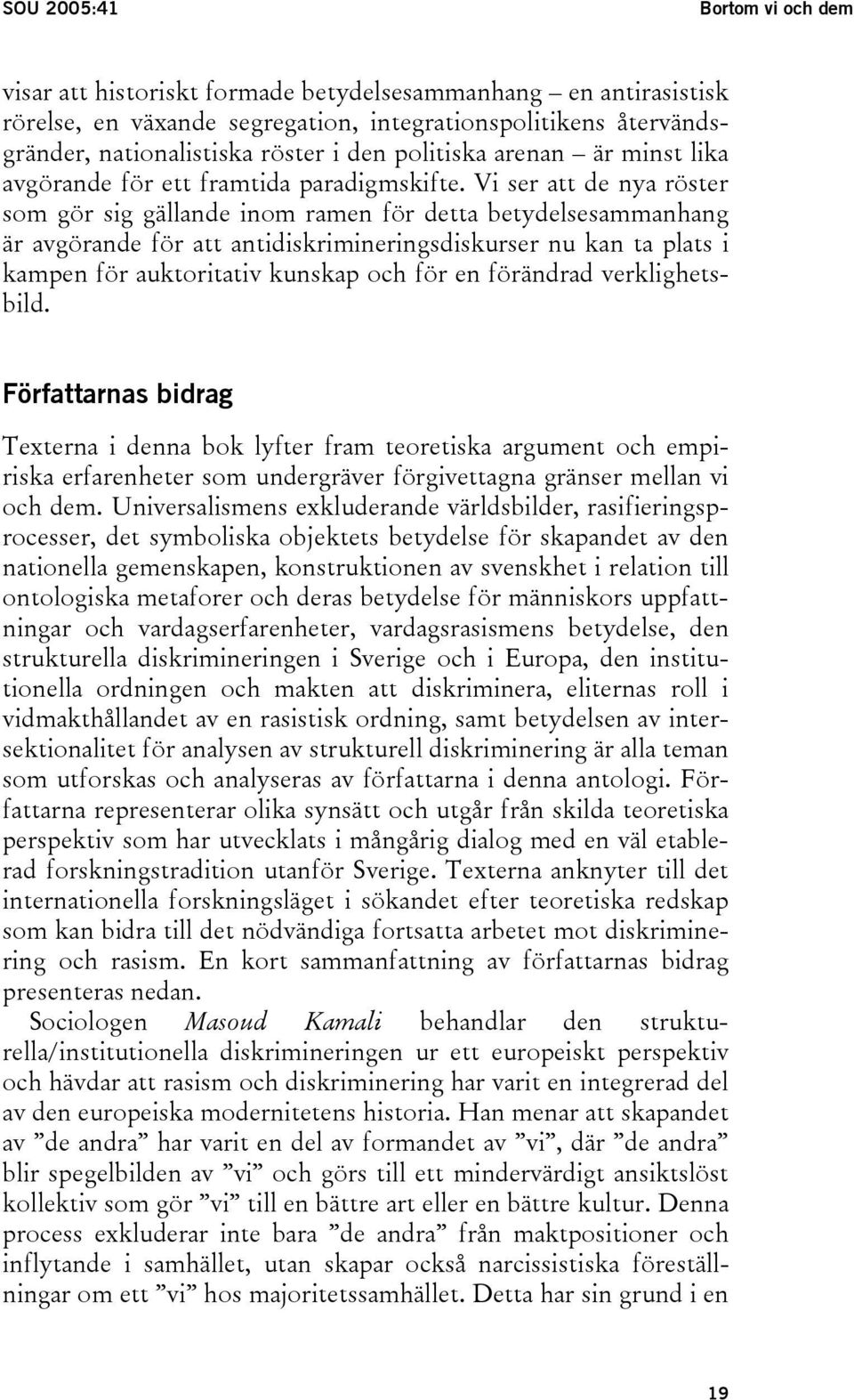 Vi ser att de nya röster som gör sig gällande inom ramen för detta betydelsesammanhang är avgörande för att antidiskrimineringsdiskurser nu kan ta plats i kampen för auktoritativ kunskap och för en