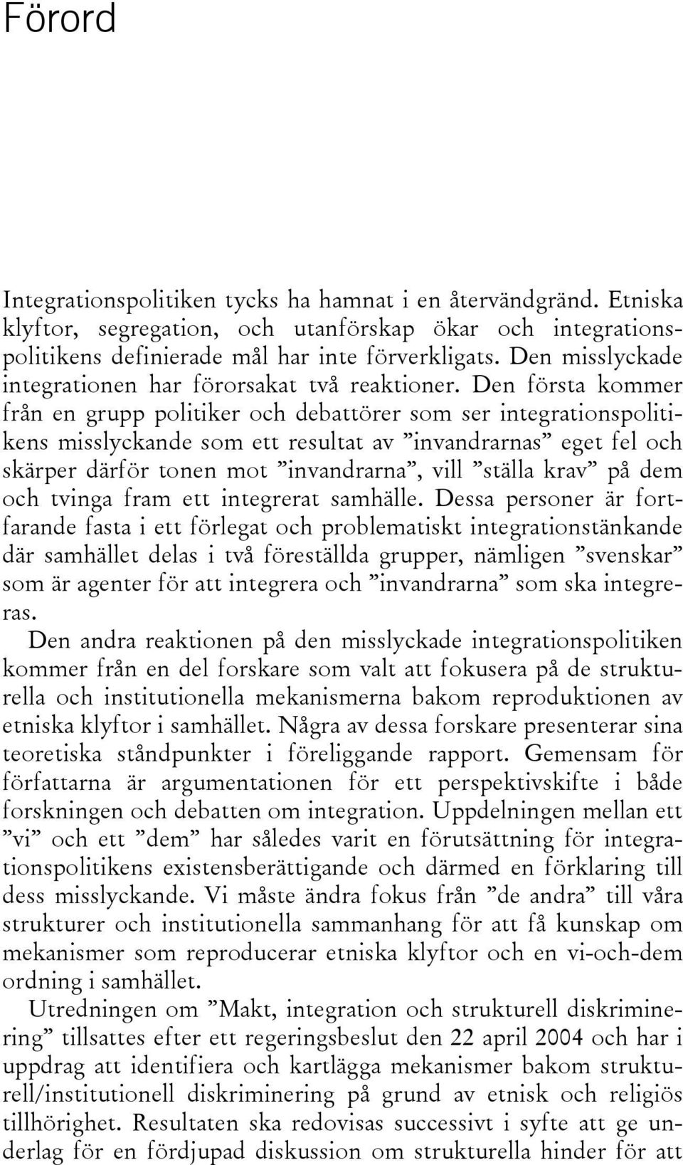 Den första kommer från en grupp politiker och debattörer som ser integrationspolitikens misslyckande som ett resultat av invandrarnas eget fel och skärper därför tonen mot invandrarna, vill ställa