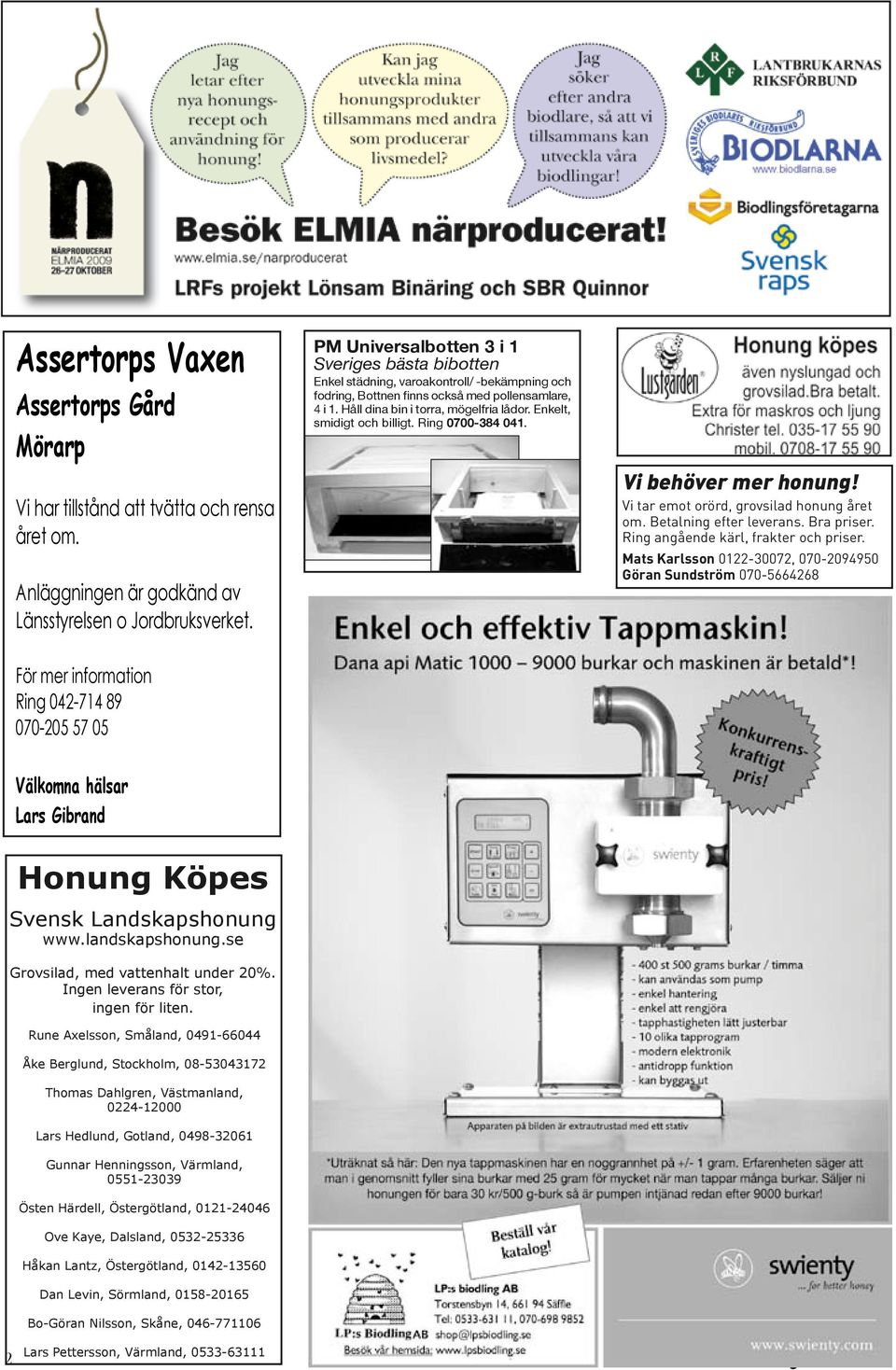 Enkelt, smidigt och billigt. Ring 0700-384 041. Vi behöver mer honung! Vi tar emot orörd, grovsilad honung året om. Betalning efter leverans. Bra priser. Ring angående kärl, frakter och priser.