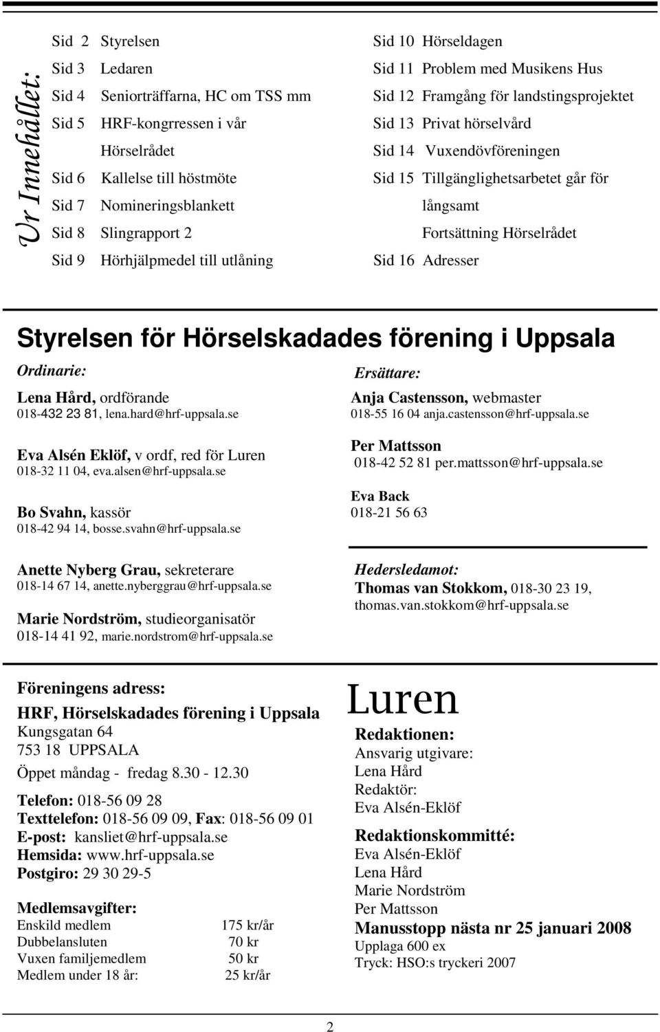 går för långsamt Fortsättning Hörselrådet Sid 16 Adresser Styrelsen för Hörselskadades förening i Uppsala Ordinarie: Lena Hård, ordförande 018-432 23 81, lena.hard@hrf-uppsala.
