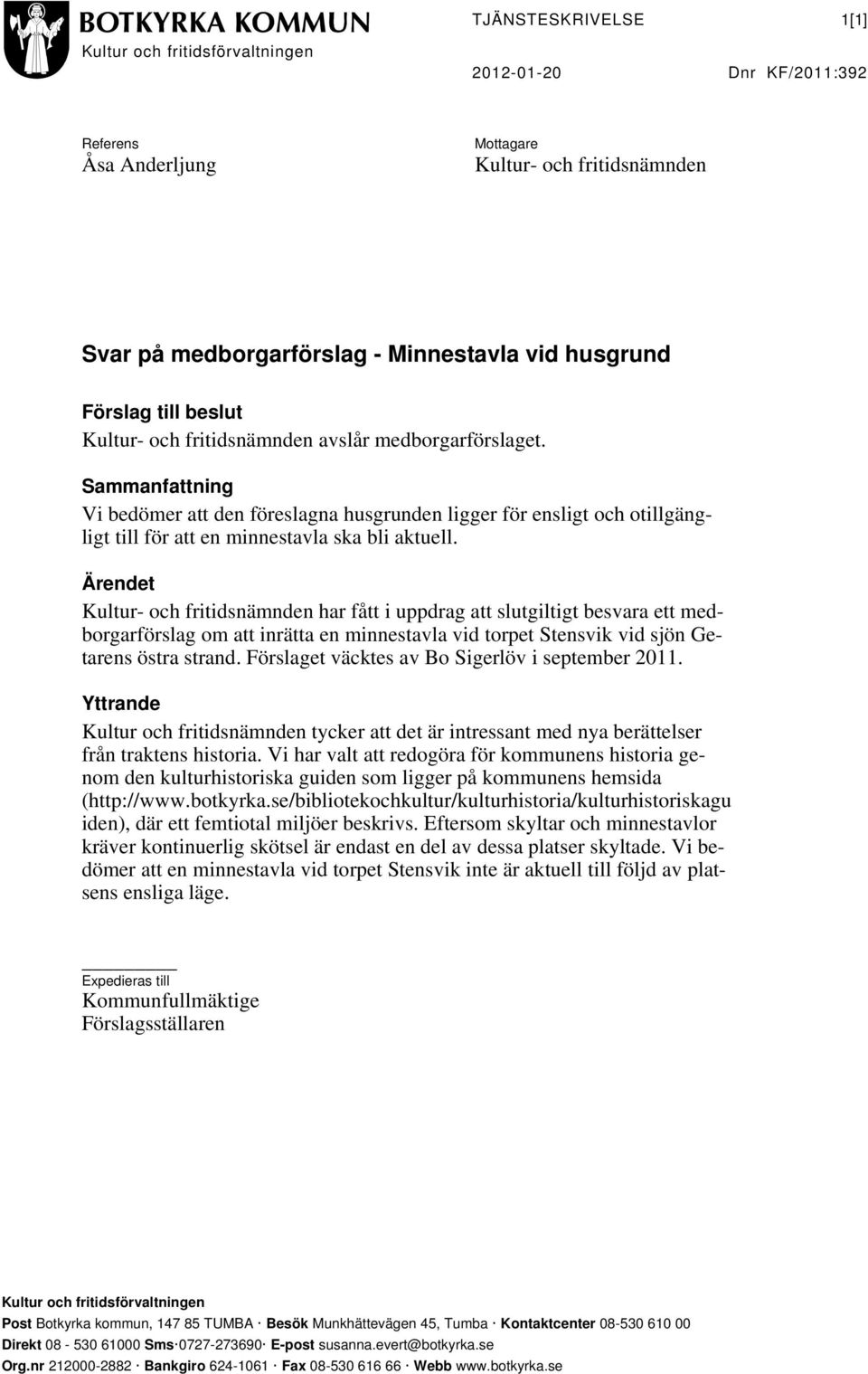 Sammanfattning Vi bedömer att den föreslagna husgrunden ligger för ensligt och otillgängligt till för att en minnestavla ska bli aktuell.