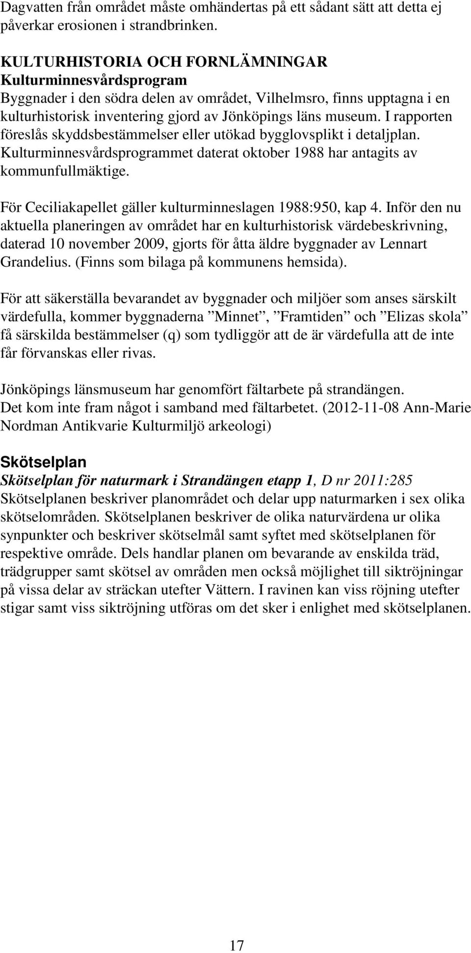 I rapporten föreslås skyddsbestämmelser eller utökad bygglovsplikt i detaljplan. Kulturminnesvårdsprogrammet daterat oktober 1988 har antagits av kommunfullmäktige.