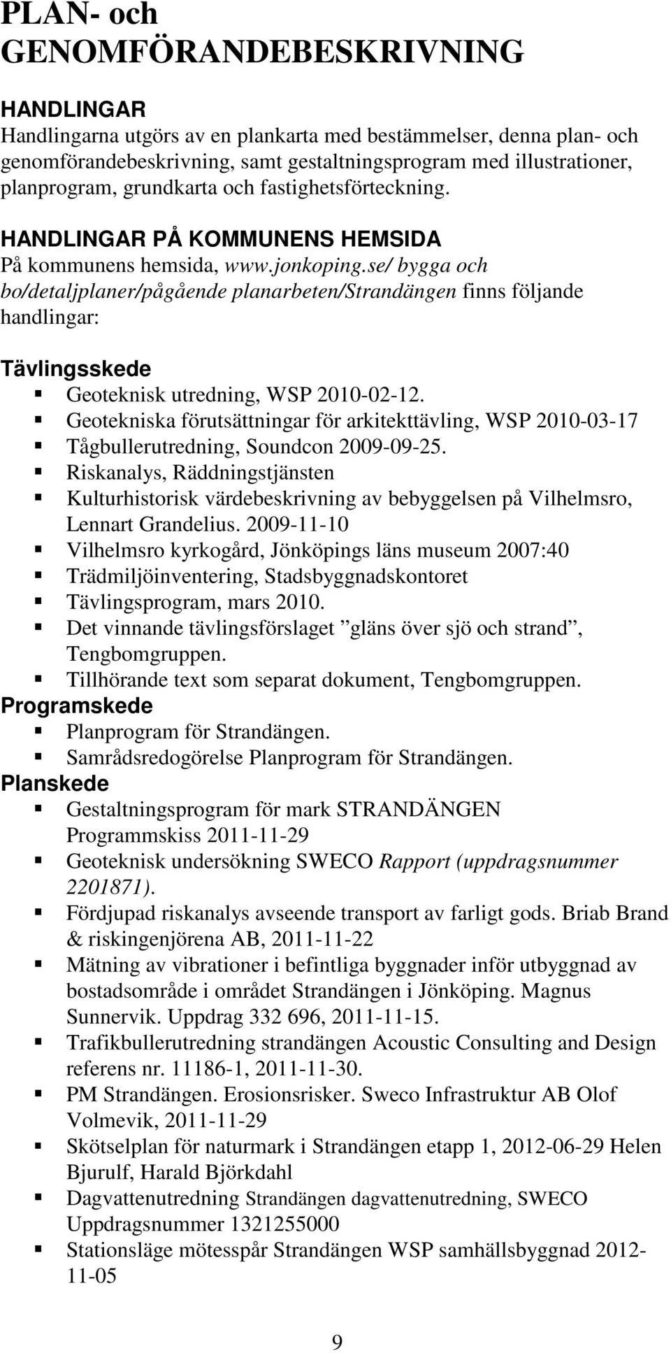 se/ bygga och bo/detaljplaner/pågående planarbeten/strandängen finns följande handlingar: Tävlingsskede Geoteknisk utredning, WSP 2010-02-12.