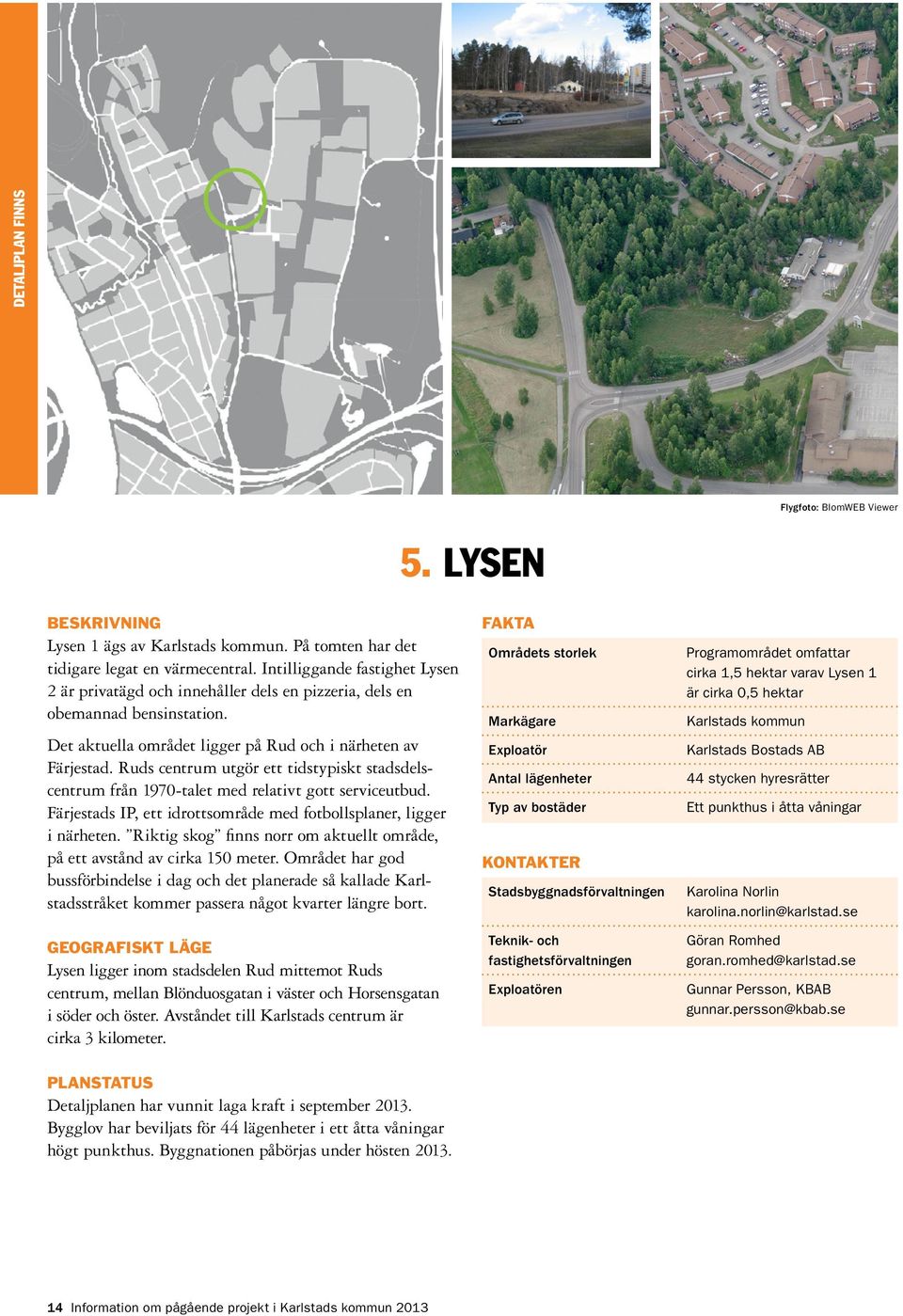 Ruds centrum utgör ett tidstypiskt stadsdelscentrum från 1970-talet med relativt gott serviceutbud. Färjestads IP, ett idrottsområde med fotbollsplaner, ligger i närheten.