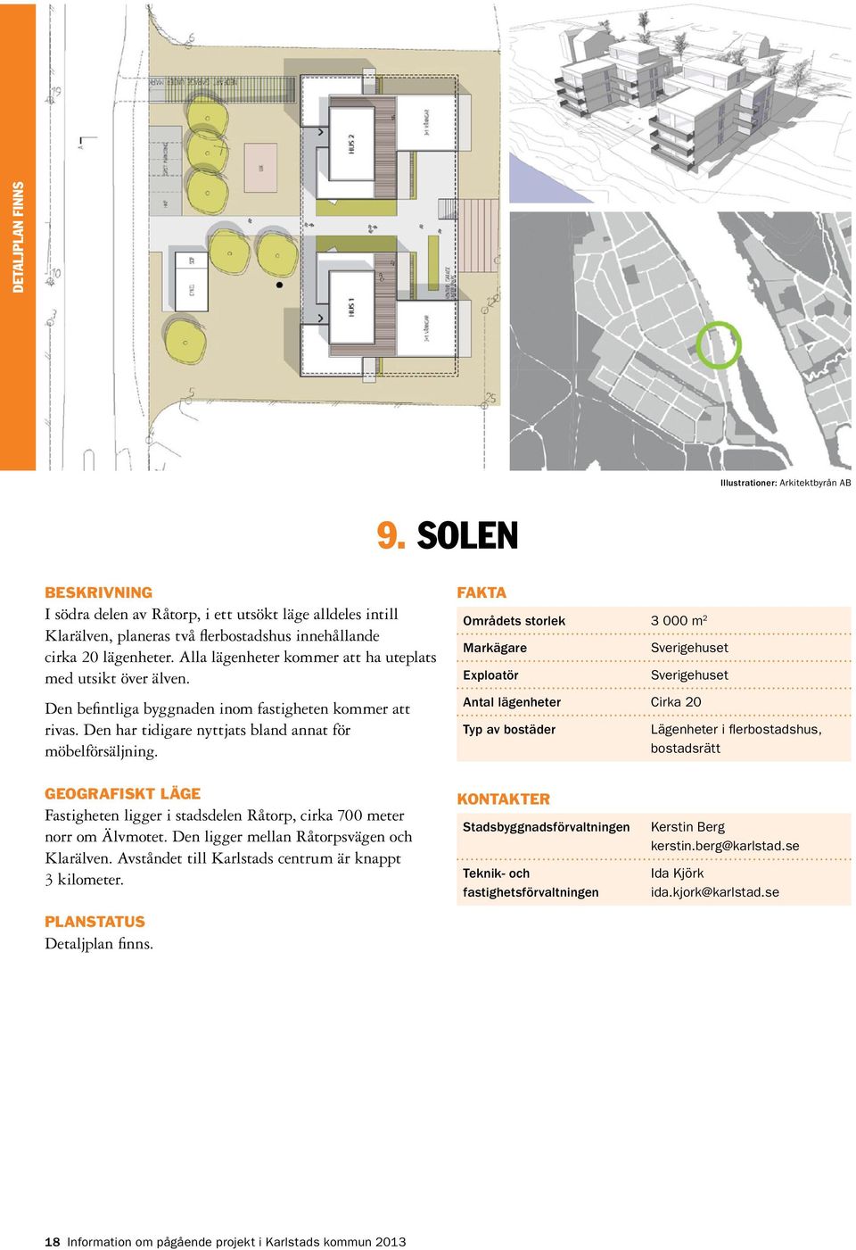 Områdets storlek 3 000 m 2 Sverigehuset Sverigehuset Antal lägenheter Cirka 20 Lägenheter i flerbostadshus, bostadsrätt Fastigheten ligger i stadsdelen Råtorp, cirka 700 meter norr om Älvmotet.