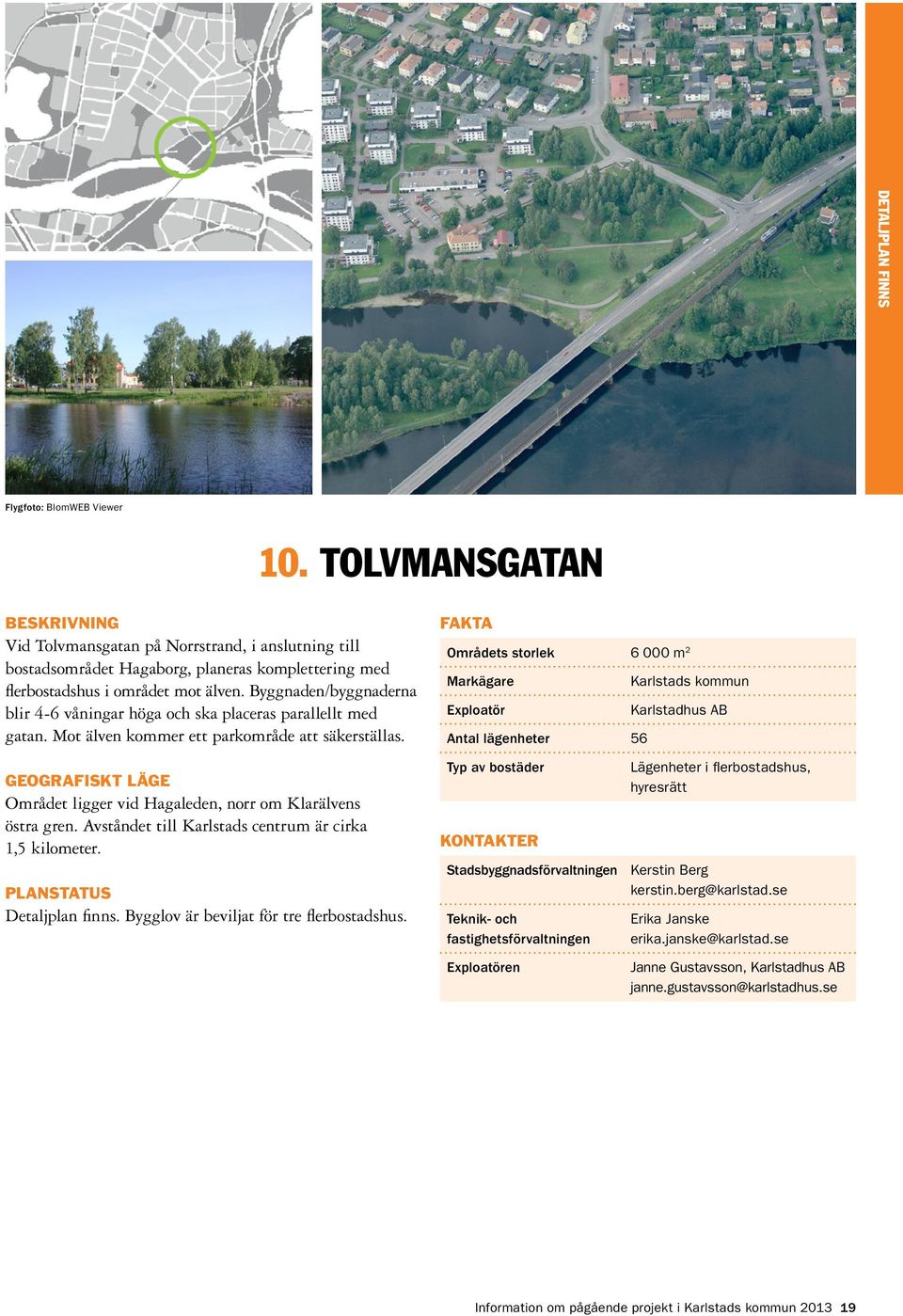 Områdets storlek 6 000 m 2 Karlstads kommun Karlstadhus AB Antal lägenheter 56 Området ligger vid Hagaleden, norr om Klarälvens östra gren. Avståndet till Karlstads centrum är cirka 1,5 kilometer.