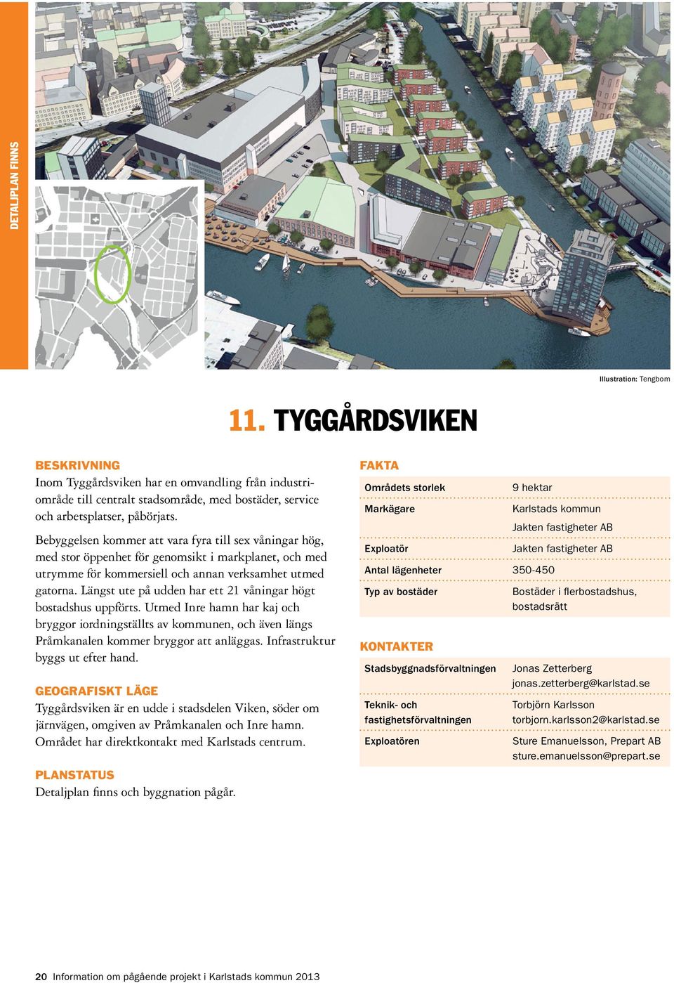 Längst ute på udden har ett 21 våningar högt bostadshus uppförts. Utmed Inre hamn har kaj och bryggor iordningställts av kommunen, och även längs Pråmkanalen kommer bryggor att anläggas.