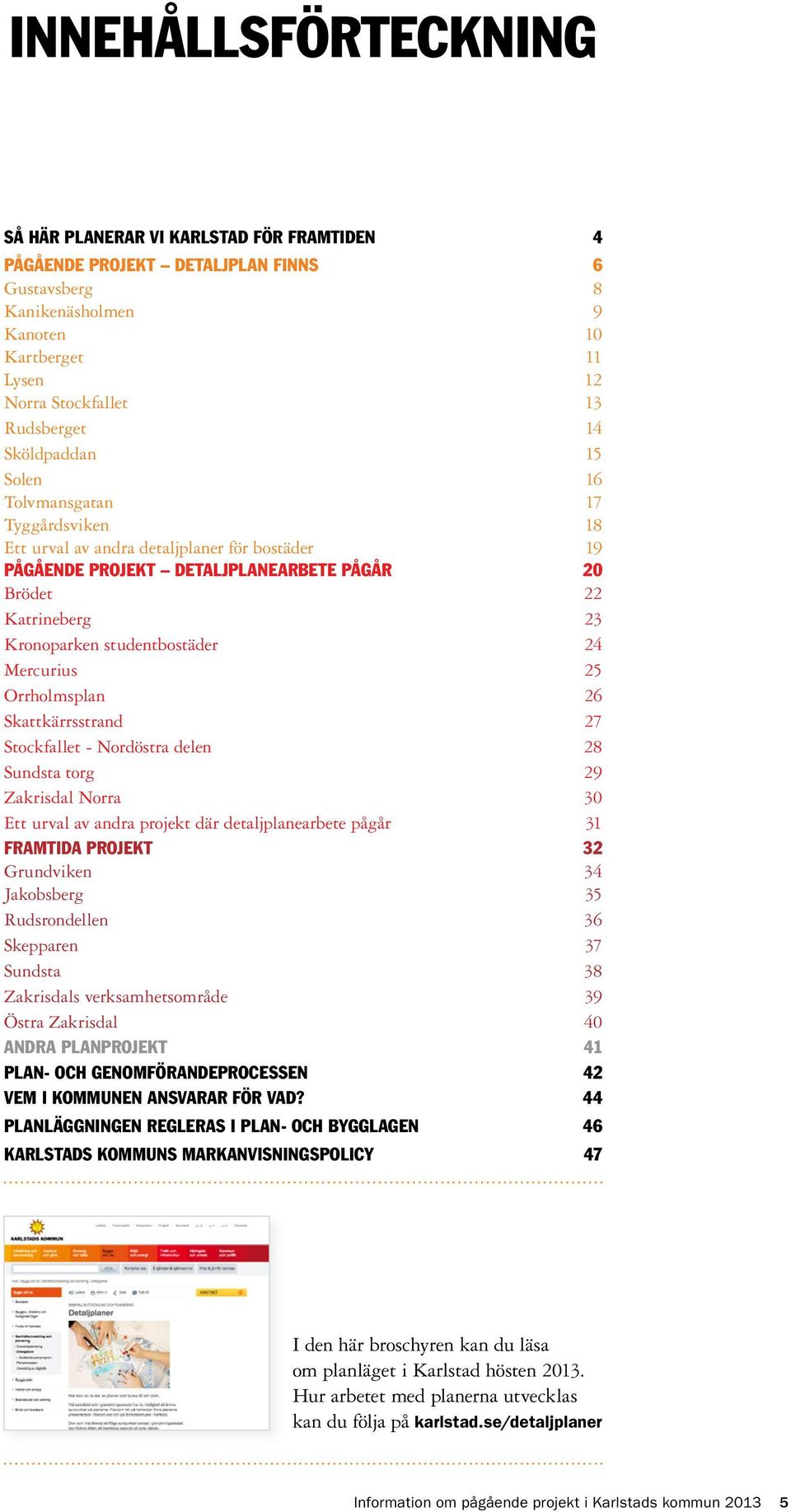 studentbostäder 24 Mercurius 25 Orrholmsplan 26 Skattkärrsstrand 27 Stockfallet - Nordöstra delen 28 Sundsta torg 29 Zakrisdal Norra 30 Ett urval av andra projekt där detaljplanearbete pågår 31