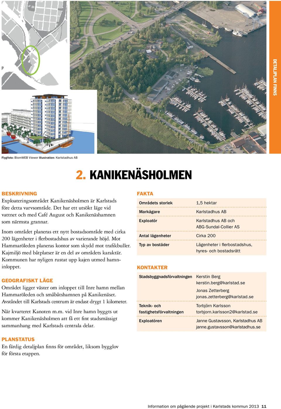 Inom området planeras ett nytt bostadsområde med cirka 200 lägenheter i flerbostadshus av varierande höjd. Mot Hammaröleden planeras kontor som skydd mot trafikbuller.