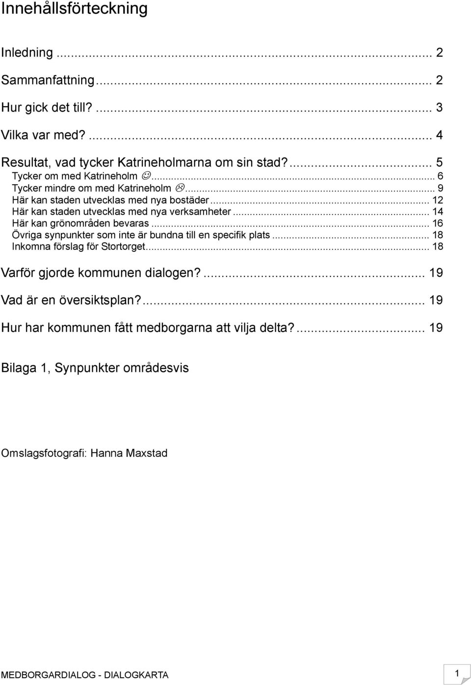 .. 14 Här kan grönområden bevaras... 16 Övriga synpunkter som inte är bundna till en specifik plats... 18 Inkomna förslag för Stortorget.