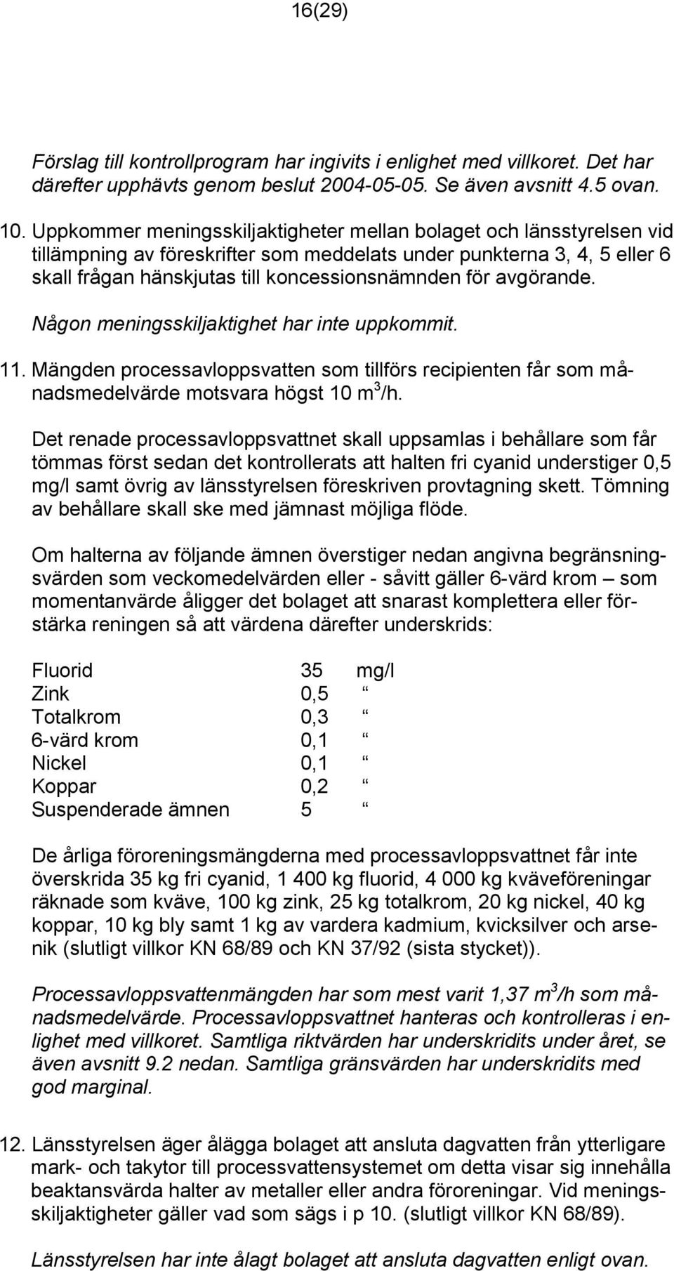 avgörande. Någon meningsskiljaktighet har inte uppkommit. 11. Mängden processavloppsvatten som tillförs recipienten får som månadsmedelvärde motsvara högst 10 m 3 /h.