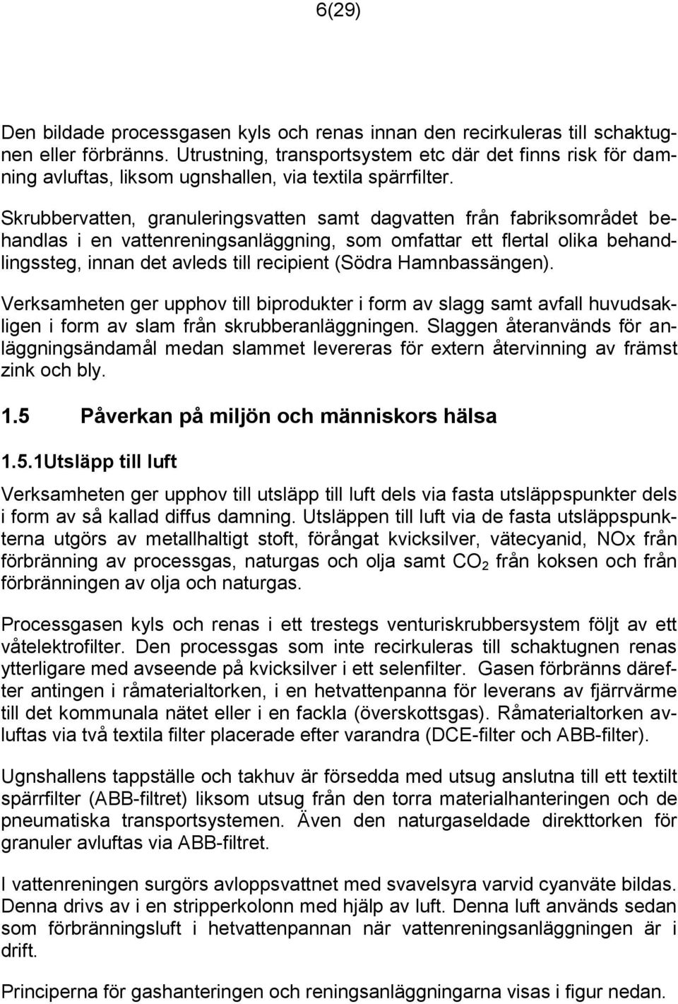 Skrubbervatten, granuleringsvatten samt dagvatten från fabriksområdet behandlas i en vattenreningsanläggning, som omfattar ett flertal olika behandlingssteg, innan det avleds till recipient (Södra