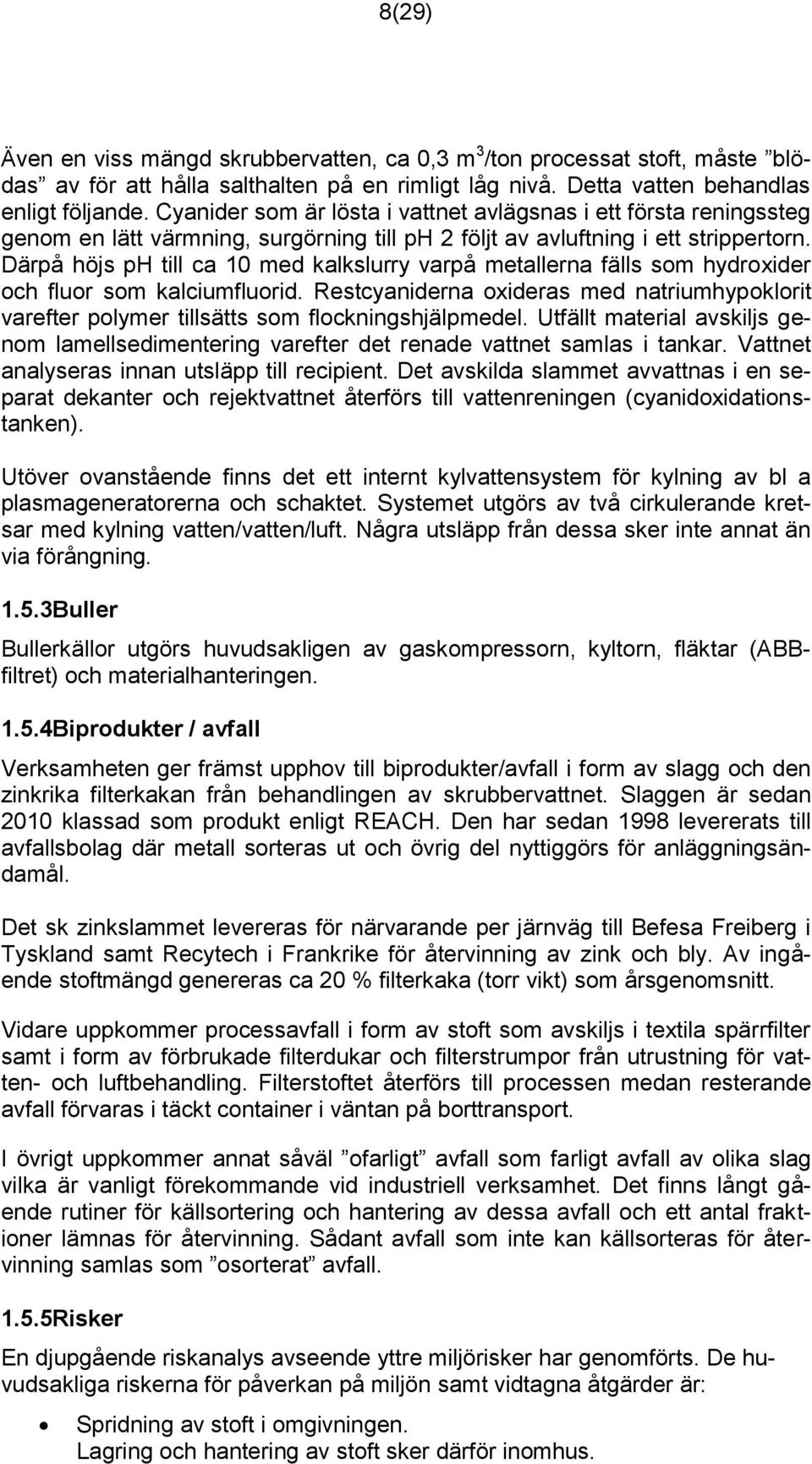 Därpå höjs ph till ca 10 med kalkslurry varpå metallerna fälls som hydroxider och fluor som kalciumfluorid.