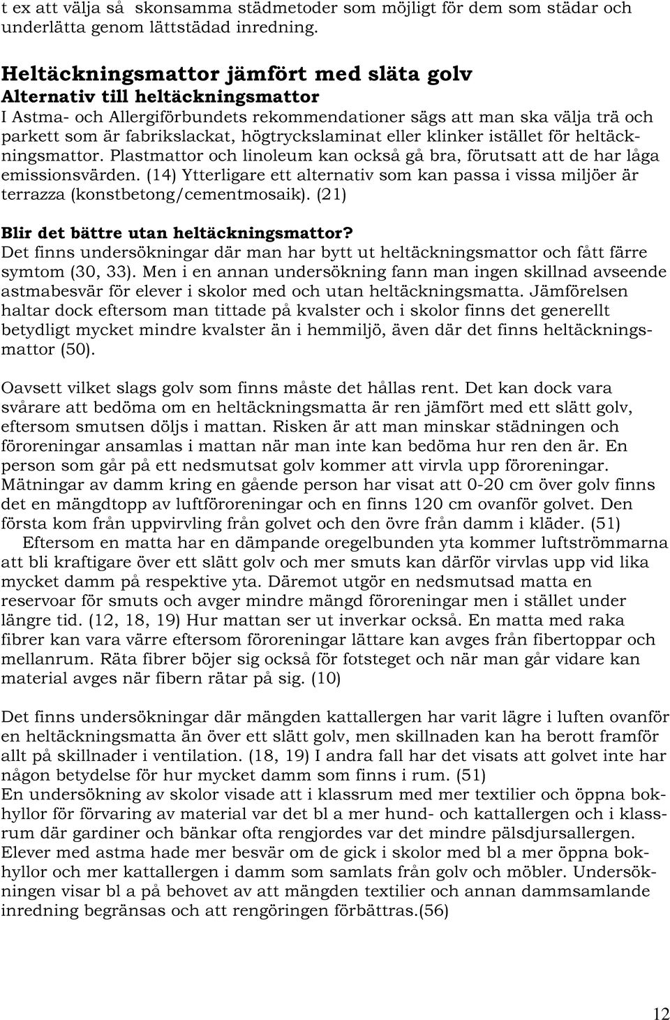 högtryckslaminat eller klinker istället för heltäckningsmattor. Plastmattor och linoleum kan också gå bra, förutsatt att de har låga emissionsvärden.