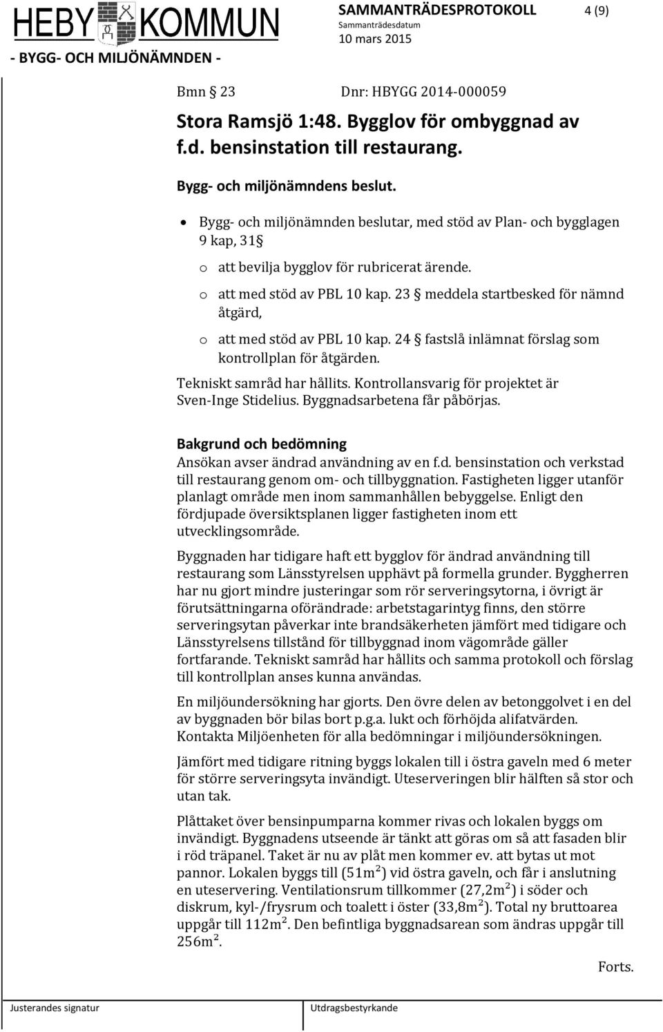 23 meddela startbesked för nämnd åtgärd, o att med stöd av PBL 10 kap. 24 fastslå inlämnat förslag som kontrollplan för åtgärden. Tekniskt samråd har hållits.