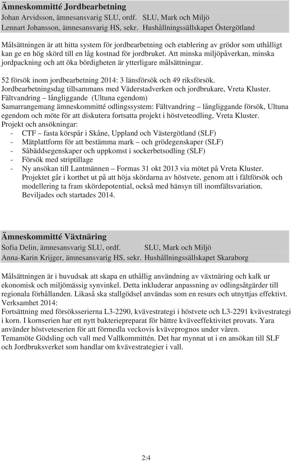 Att minska miljöpåverkan, minska jordpackning och att öka bördigheten är ytterligare målsättningar. 52 försök inom jordbearbetning 2014: 3 länsförsök och 49 riksförsök.