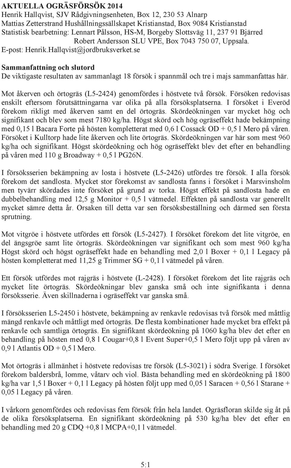 se Sammanfattning och slutord De viktigaste resultaten av sammanlagt 18 försök i spannmål och tre i majs sammanfattas här. Mot åkerven och örtogräs (L5-2424) genomfördes i höstvete två försök.