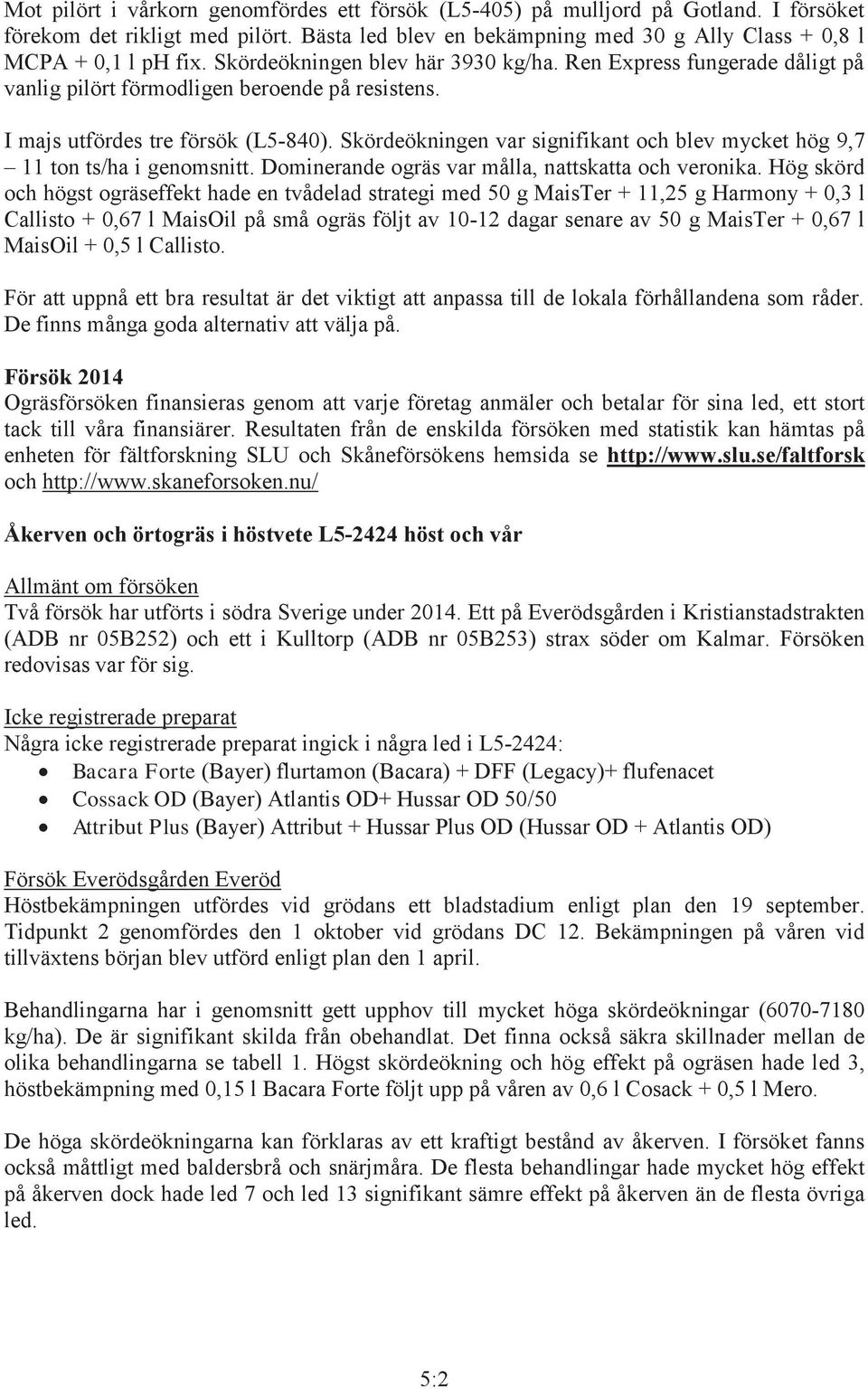 Skördeökningen var signifikant och blev mycket hög 9,7 11 ton ts/ha i genomsnitt. Dominerande ogräs var målla, nattskatta och veronika.