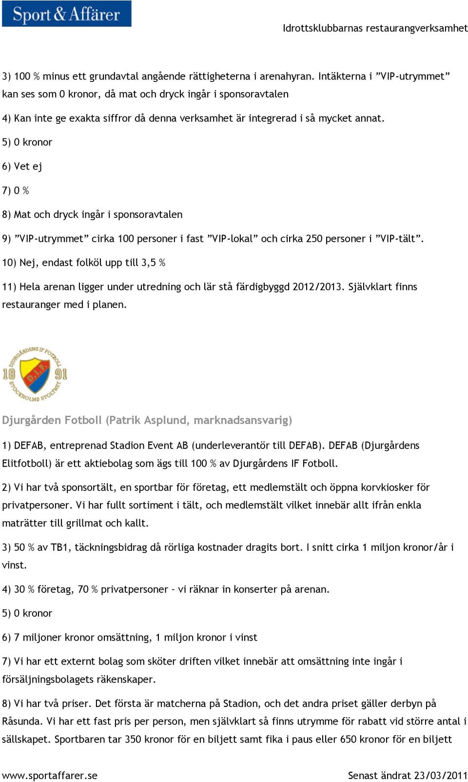 6) Vet ej 7) 0 % 8) Mat och dryck ingår i sponsoravtalen 9) VIP-utrymmet cirka 100 personer i fast VIP-lokal och cirka 250 personer i VIP-tält.