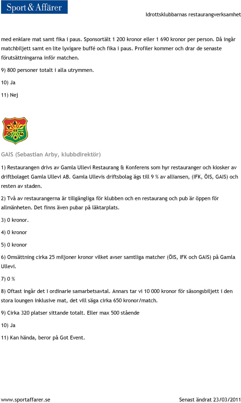 11) Nej GAIS (Sebastian Arby, klubbdirektör) 1) Restaurangen drivs av Gamla Ullevi Restaurang & Konferens som hyr restauranger och kiosker av driftbolaget Gamla Ullevi AB.