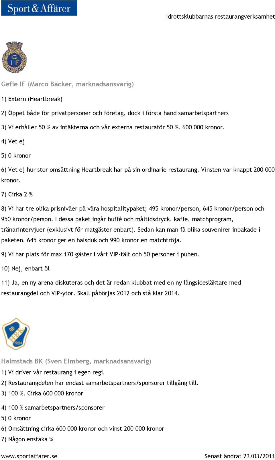 7) Cirka 2 % 8) Vi har tre olika prisnivåer på våra hospitalitypaket; 495 kronor/person, 645 kronor/person och 950 kronor/person.