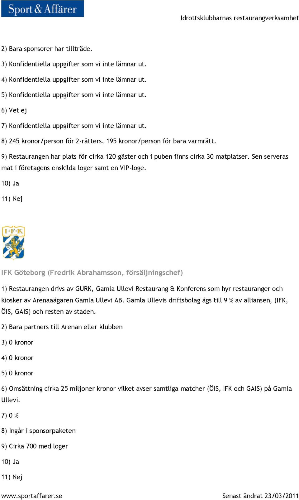 9) Restaurangen har plats för cirka 120 gäster och i puben finns cirka 30 matplatser. Sen serveras mat i företagens enskilda loger samt en VIP-loge.