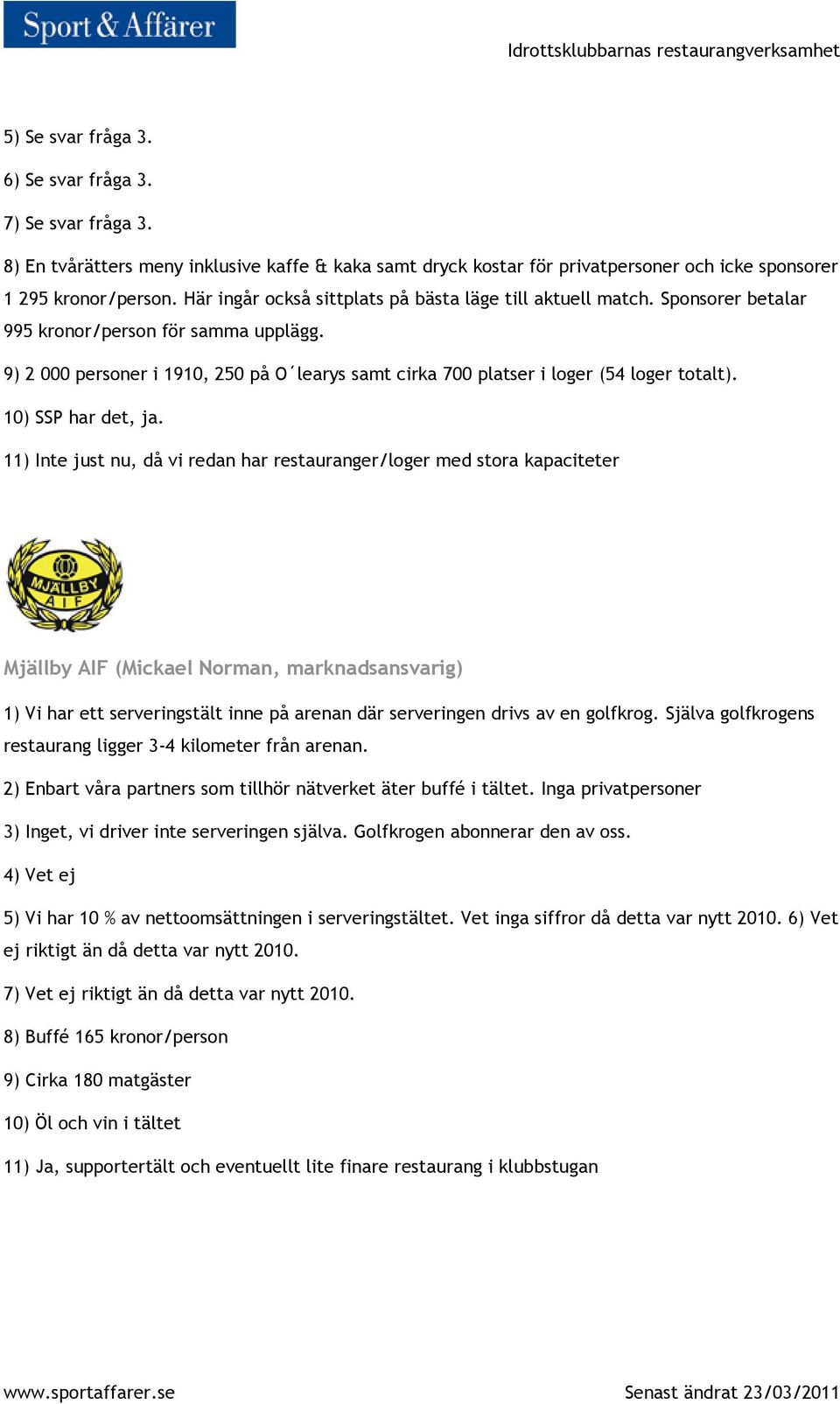 9) 2 000 personer i 1910, 250 på O learys samt cirka 700 platser i loger (54 loger totalt). 10) SSP har det, ja.