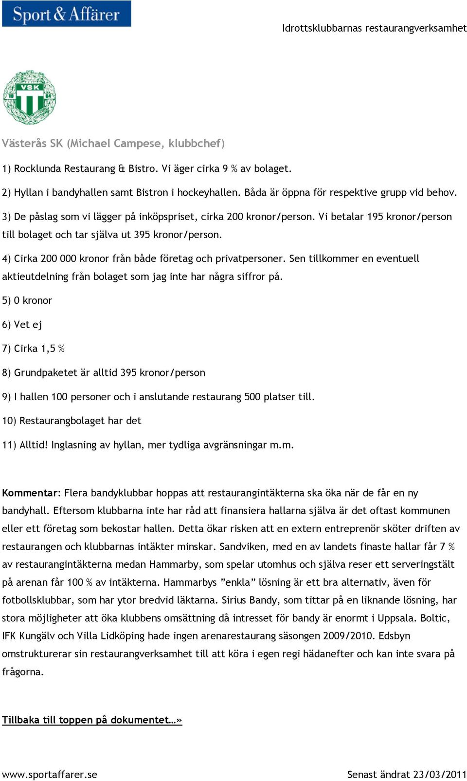 4) Cirka 200 000 kronor från både företag och privatpersoner. Sen tillkommer en eventuell aktieutdelning från bolaget som jag inte har några siffror på.