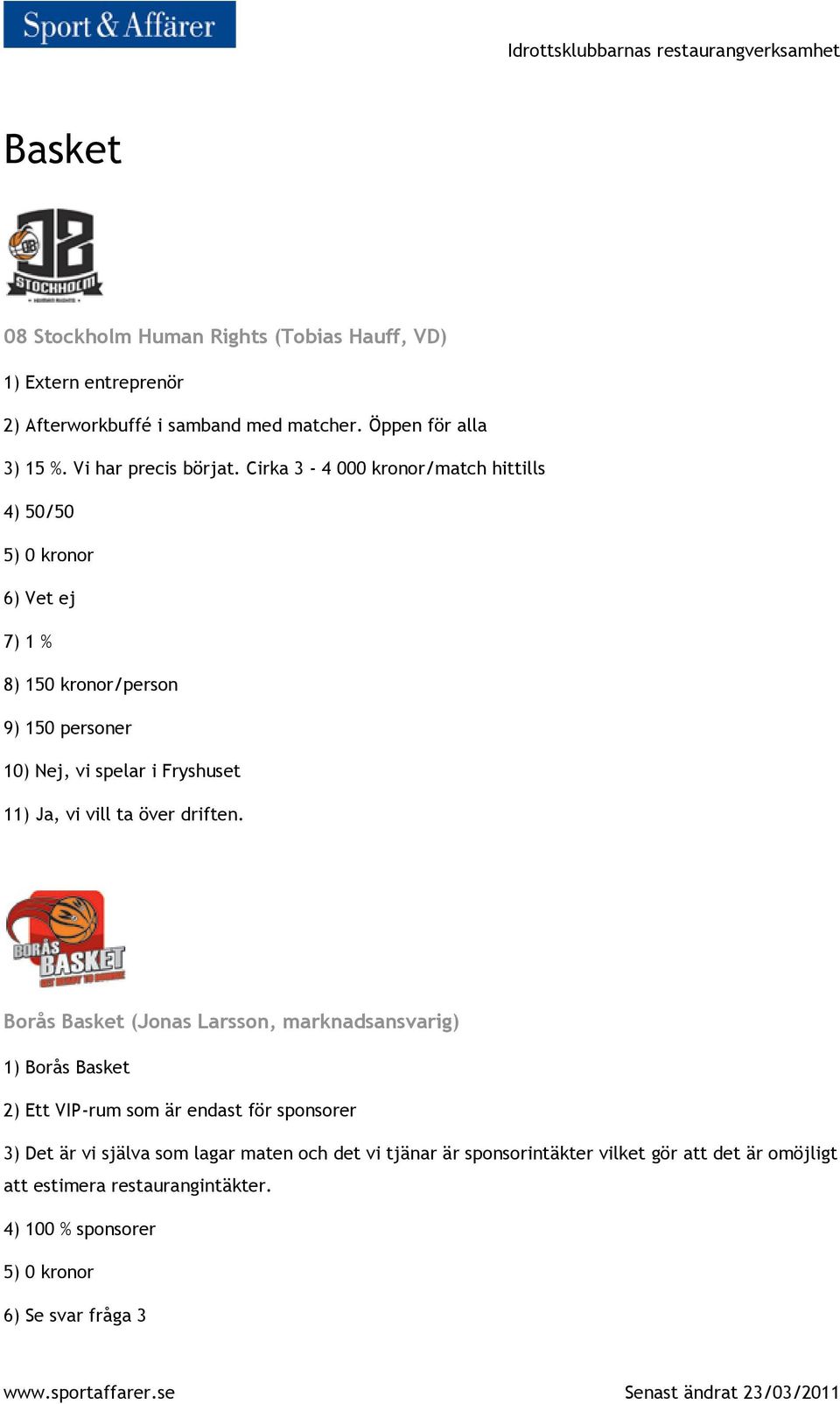 Cirka 3-4 000 kronor/match hittills 4) 50/50 6) Vet ej 7) 1 % 8) 150 kronor/person 9) 150 personer 10) Nej, vi spelar i Fryshuset 11) Ja, vi vill ta