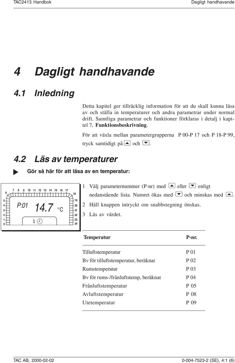 drift. Samtliga parametrar och funktioner förklaras i detalj i kapitel 7, Funktionsbeskrivning. För att växla mellan parametergrupperna P 00-P 7 och P 8-P 99, tryck samtidigt på och.