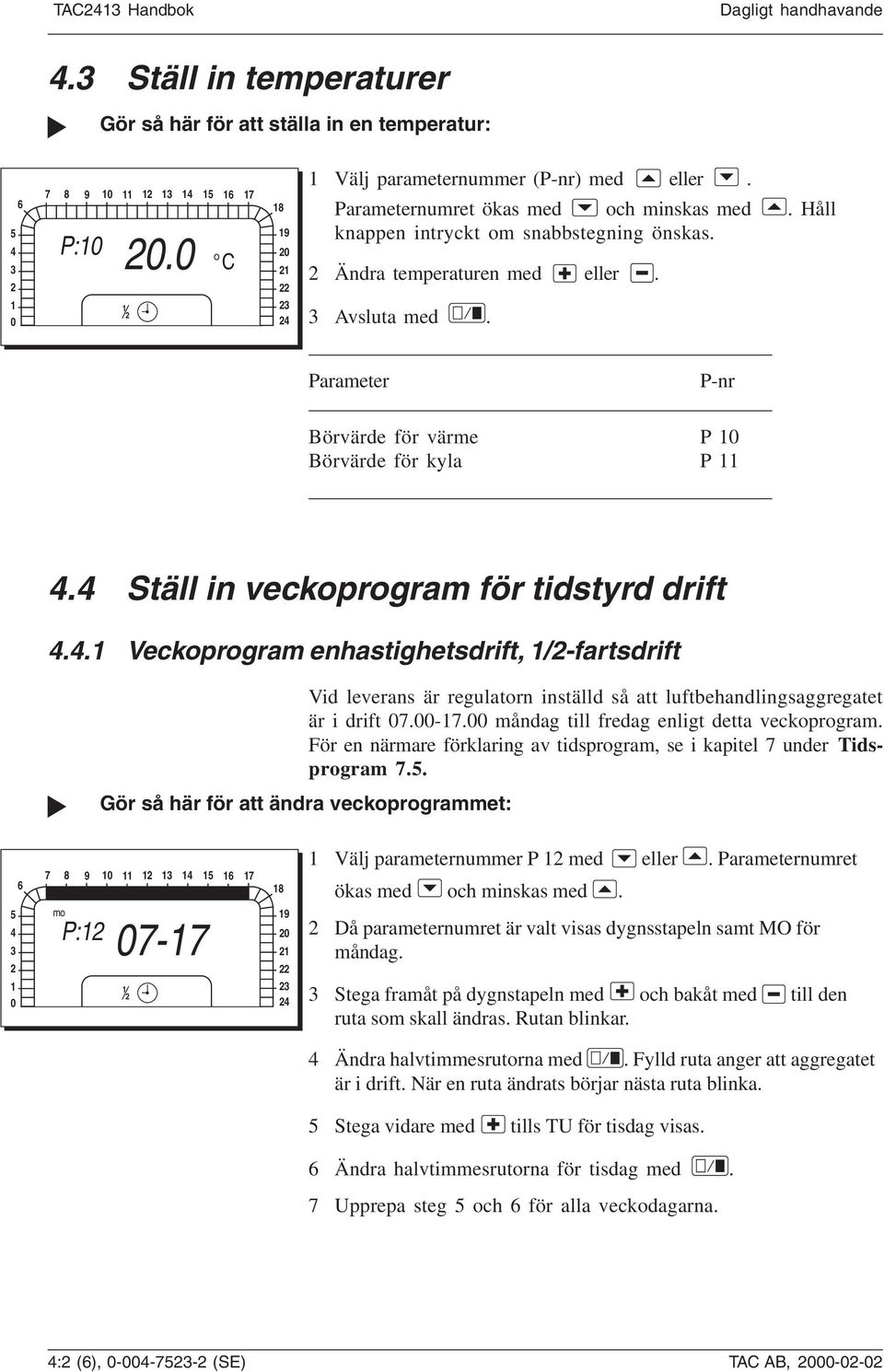 4 Ställ in veckoprogram för tidstyrd drift 4.4. Veckoprogram enhastighetsdrift, /-fartsdrift Vid leverans är regulatorn inställd så att luftbehandlingsaggregatet är i drift 07.00-7.