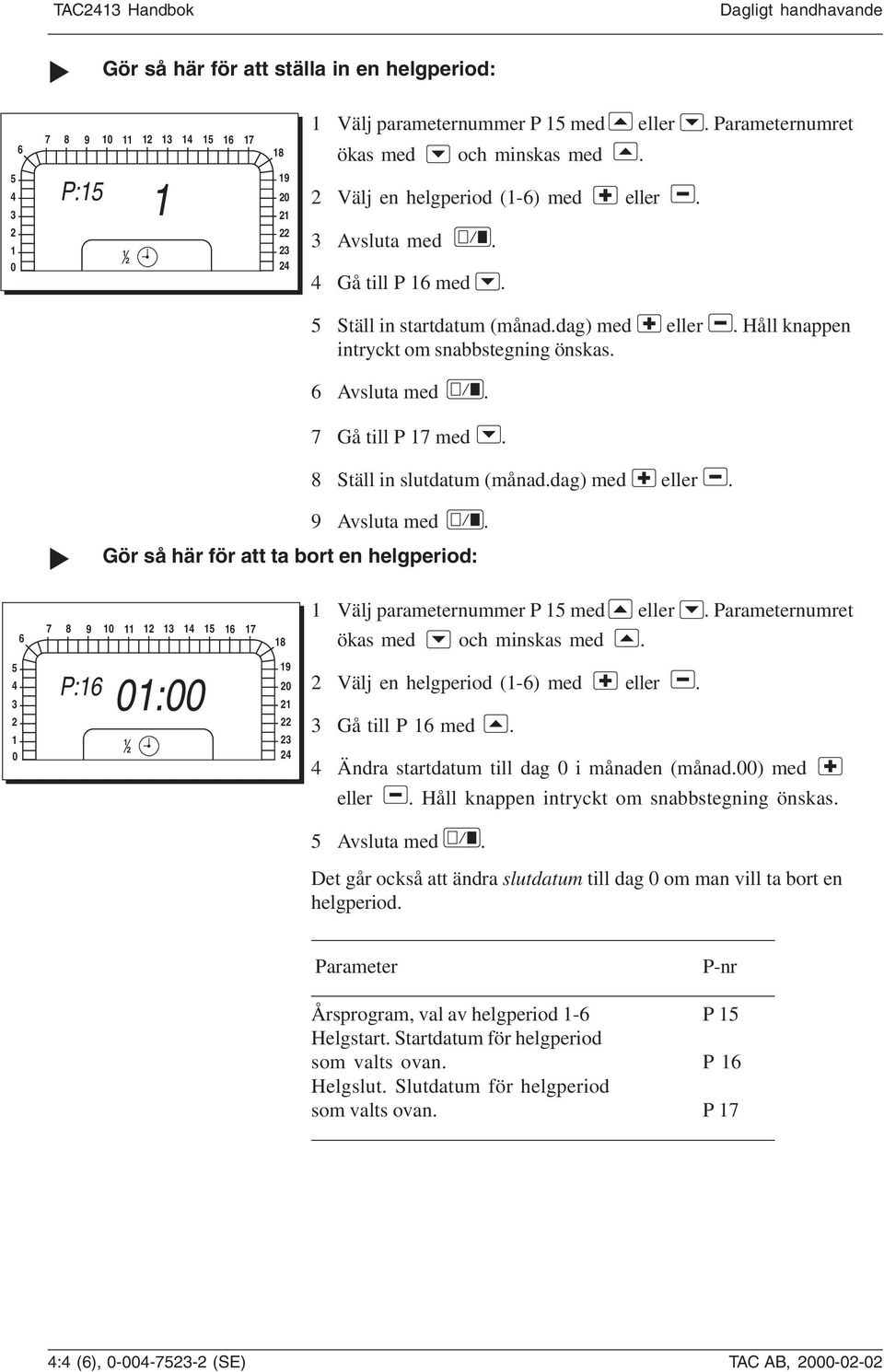 8 Ställ in slutdatum (månad.dag) med eller. 9 Avsluta med. Gör så här för att ta bort en helgperiod: 6 7 8 9 0 3 4 5 6 7 8 Välj parameternummer P 5 med eller. Parameternumret ökas med och minskas med.