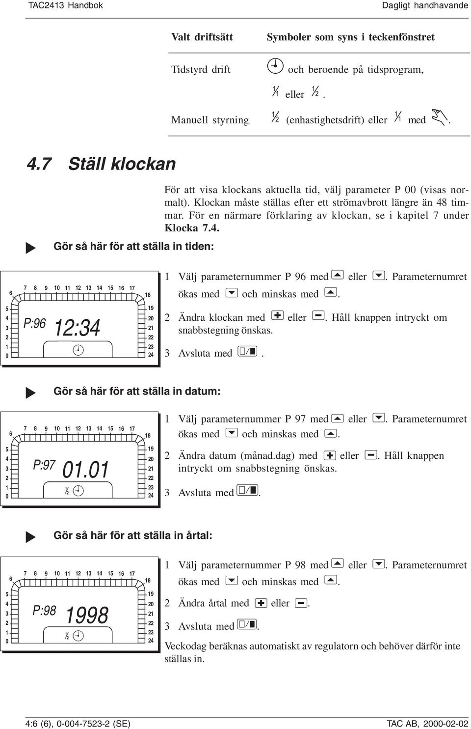 För en närmare förklaring av klockan, se i kapitel 7 under Klocka 7.4. Välj parameternummer P 96 med eller. Parameternumret 6 7 8 9 0 3 4 5 6 7 8 ökas med och minskas med.