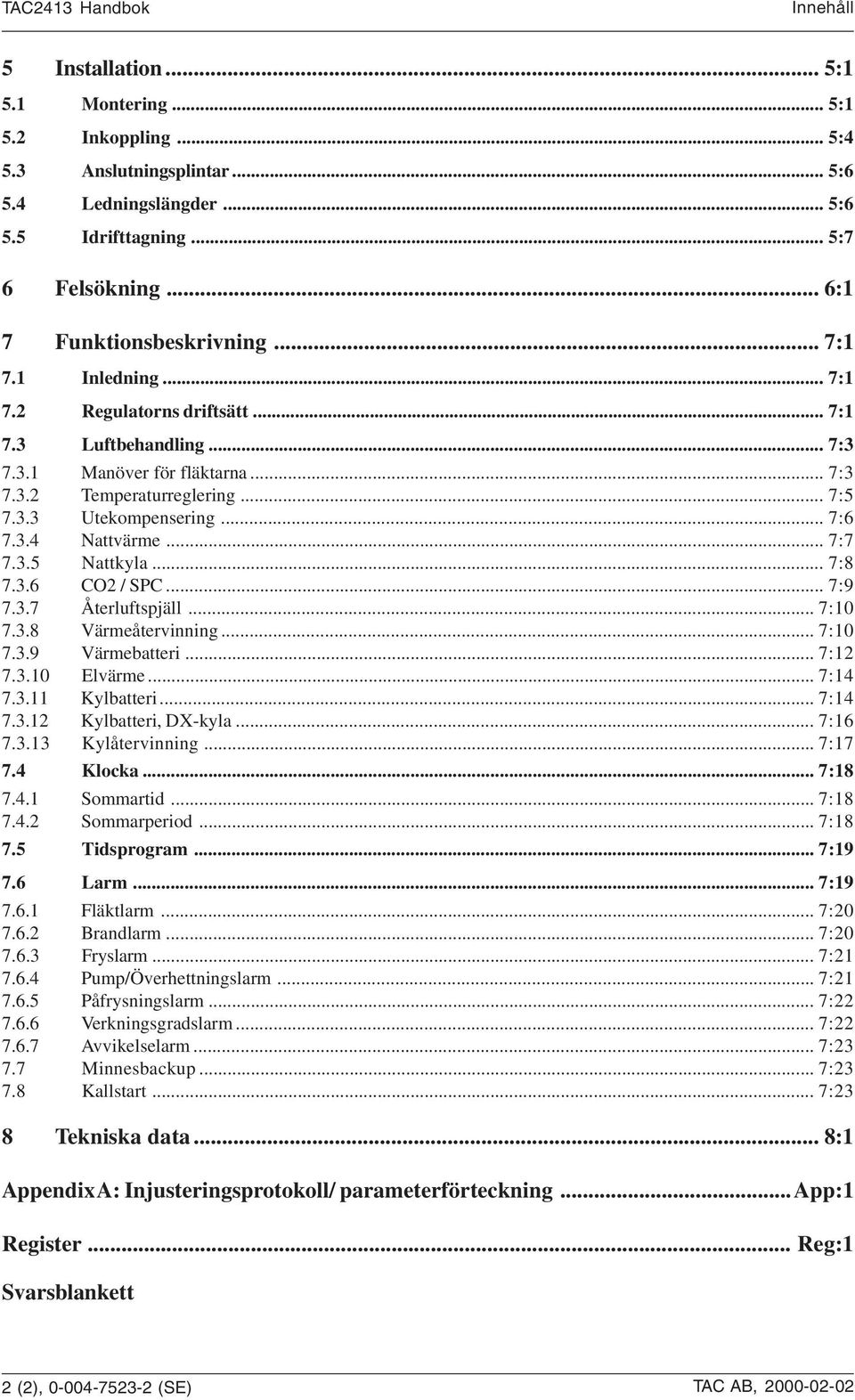 .. 7:8 7.3.6 CO / SPC... 7:9 7.3.7 Återluftspjäll... 7:0 7.3.8 Värmeåtervinning... 7:0 7.3.9 Värmebatteri... 7: 7.3.0 Elvärme... 7:4 7.3. Kylbatteri... 7:4 7.3. Kylbatteri, DX-kyla... 7:6 7.3.3 Kylåtervinning.