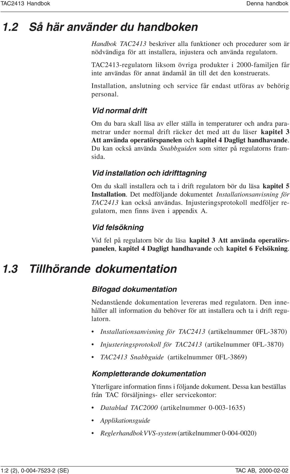 Vid normal drift Om du bara skall läsa av eller ställa in temperaturer och andra parametrar under normal drift räcker det med att du läser kapitel 3 Att använda operatörspanelen och kapitel 4 Dagligt