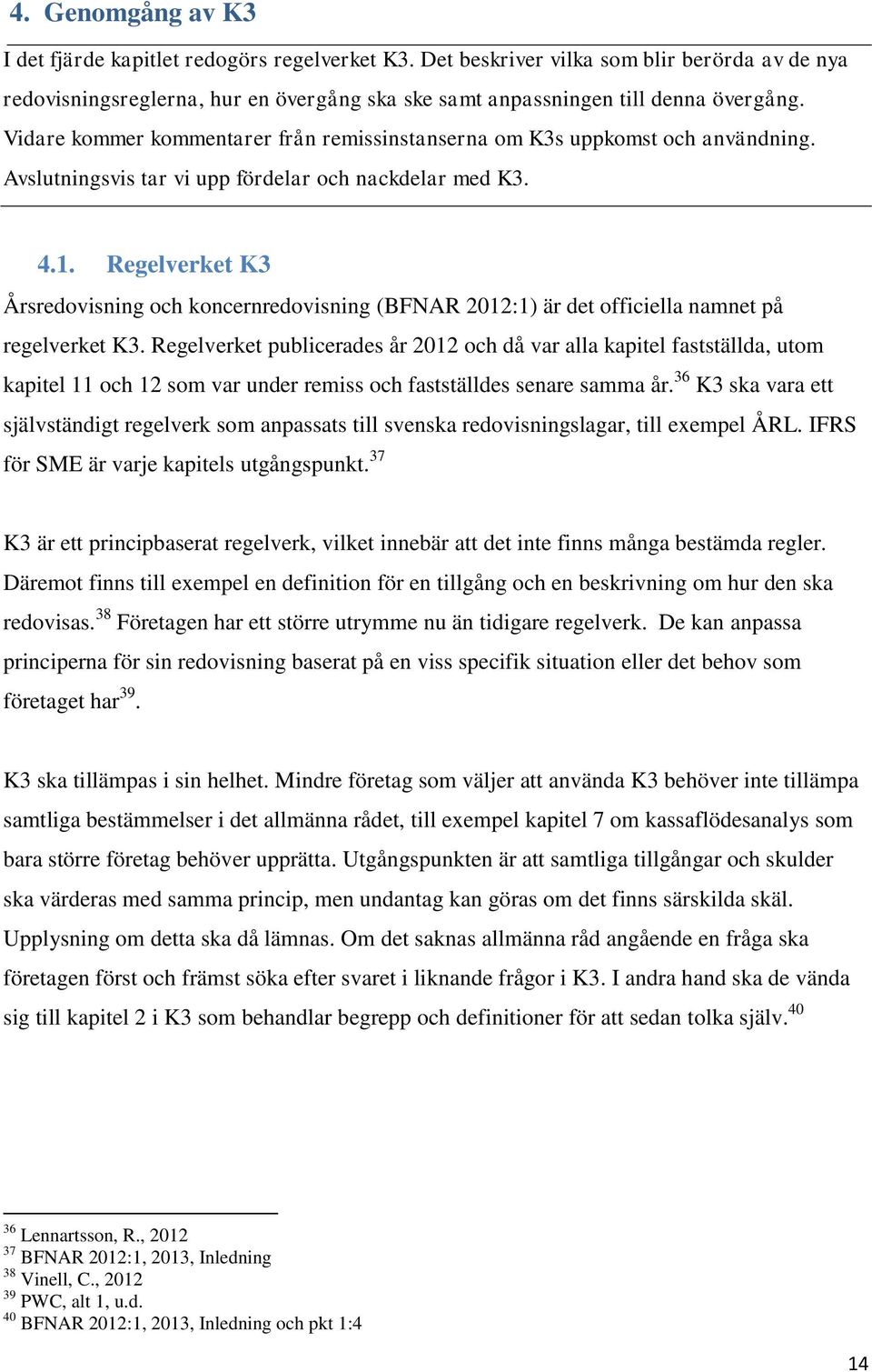 Regelverket K3 Årsredovisning och koncernredovisning (BFNAR 2012:1) är det officiella namnet på regelverket K3.