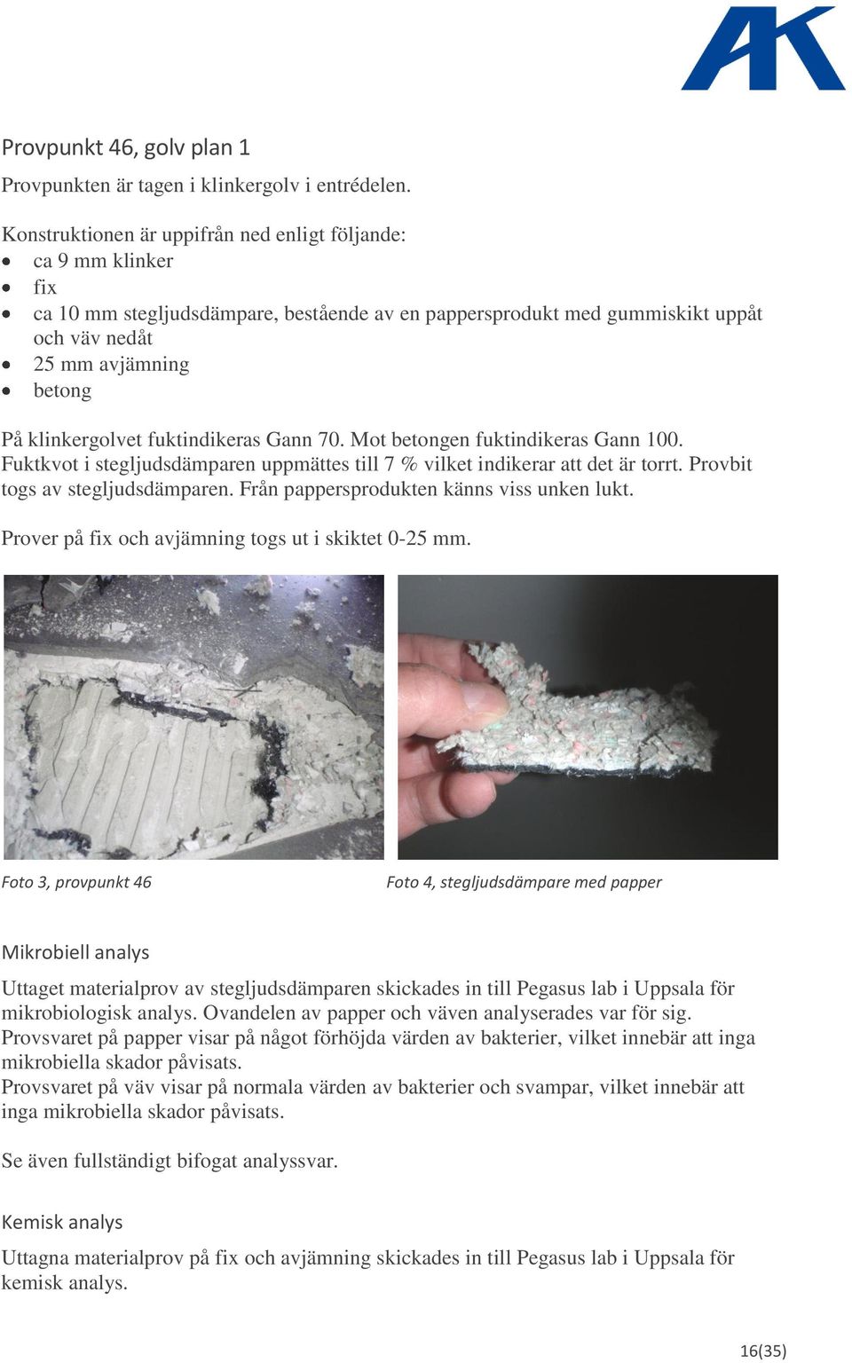 klinkergolvet fuktindikeras Gann 70. Mot betongen fuktindikeras Gann 100. Fuktkvot i stegljudsdämparen uppmättes till 7 % vilket indikerar att det är torrt. Provbit togs av stegljudsdämparen.